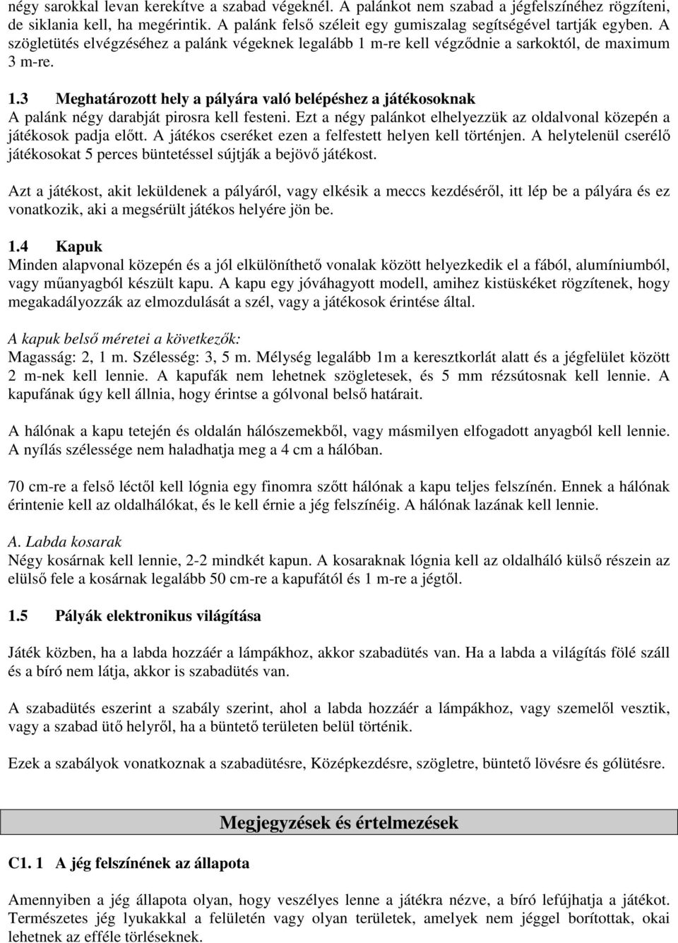 Ezt a négy palánkot elhelyezzük az oldalvonal közepén a játékosok padja elıtt. A játékos cseréket ezen a felfestett helyen kell történjen.