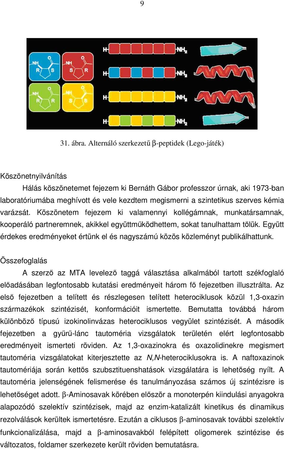 szintetikus szerves kémia varázsát. Köszönetem fejezem ki valamennyi kollégámnak, munkatársamnak, kooperáló partneremnek, akikkel együttműködhettem, sokat tanulhattam tőlük.