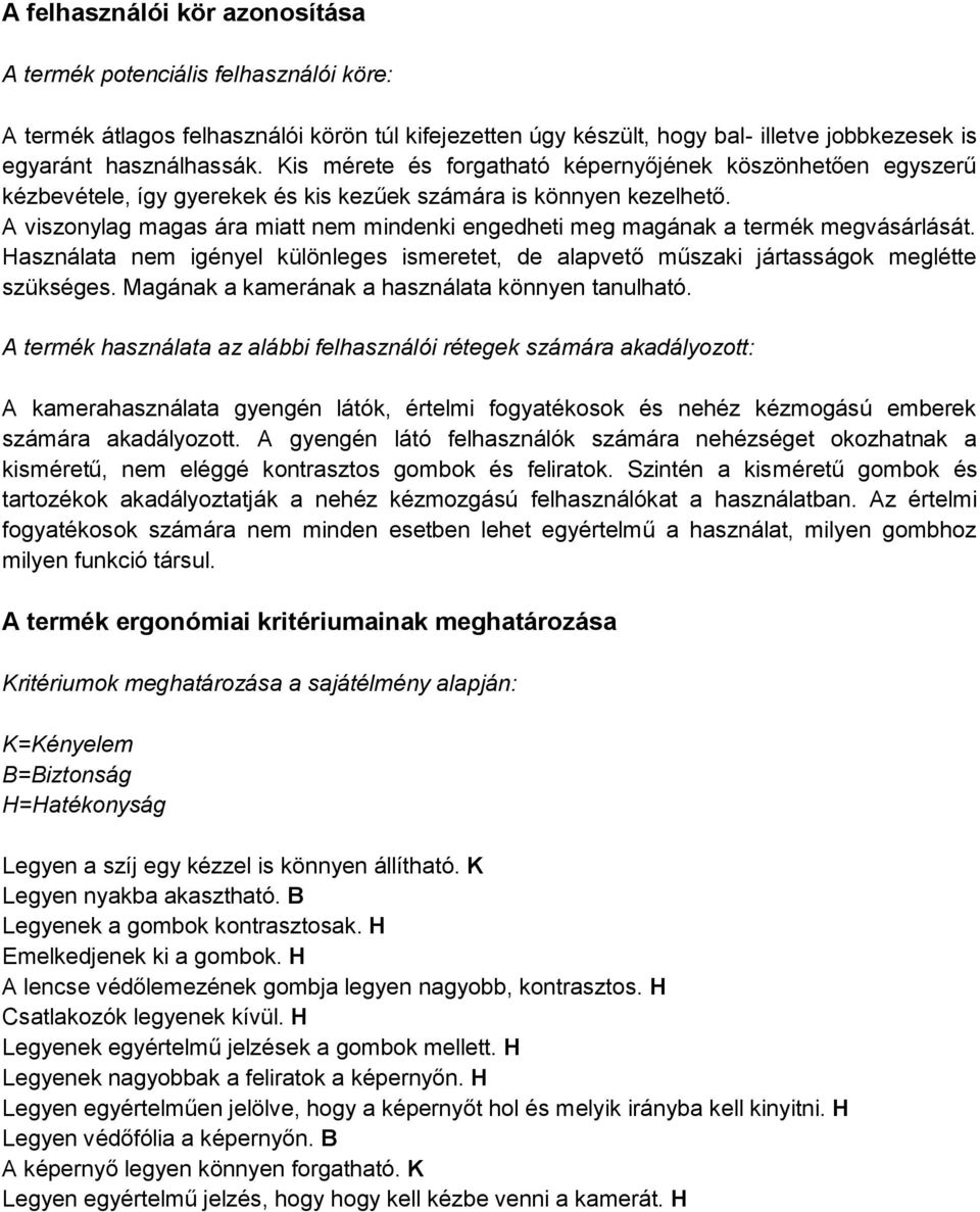 A viszonylag magas ára miatt nem mindenki engedheti meg magának a termék megvásárlását. Használata nem igényel különleges ismeretet, de alapvető műszaki jártasságok meglétte szükséges.