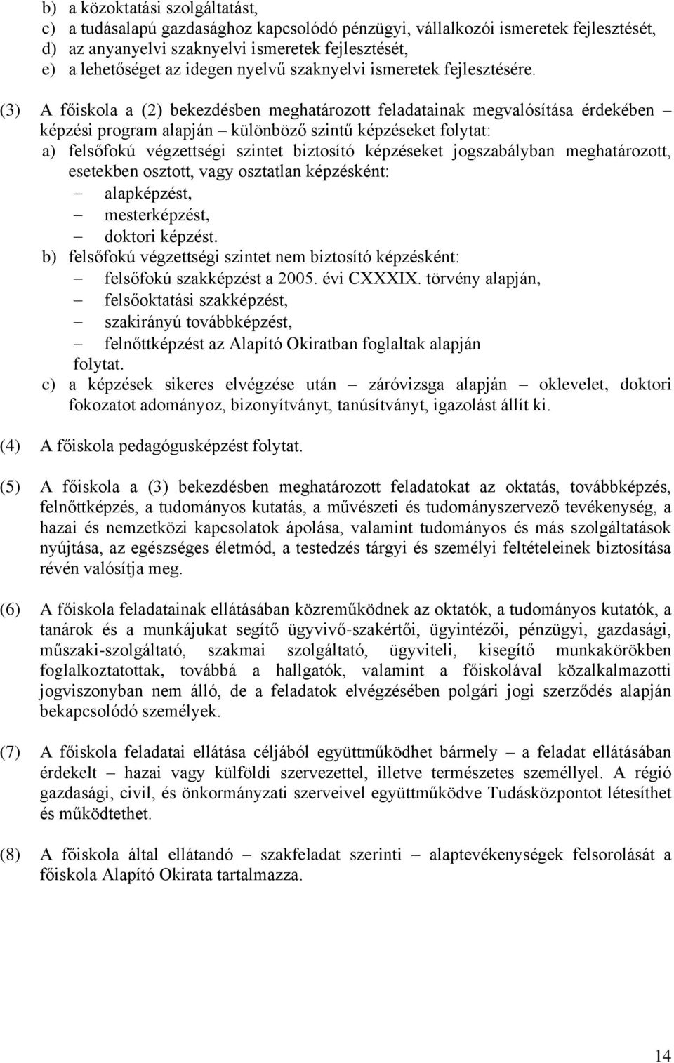 (3) A főiskola a (2) bekezdésben meghatározott feladatainak megvalósítása érdekében képzési program alapján különböző szintű képzéseket folytat: a) felsőfokú végzettségi szintet biztosító képzéseket