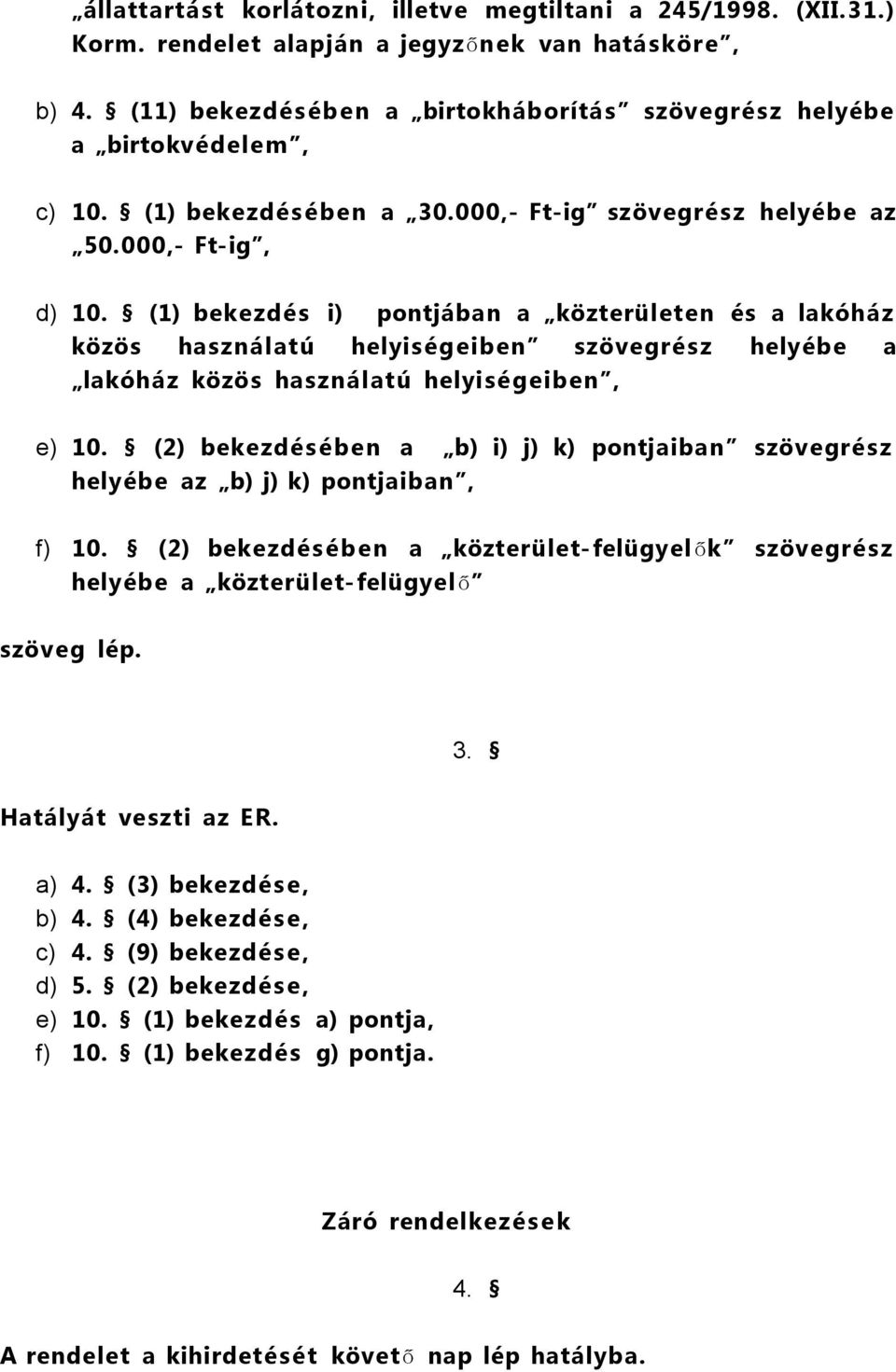 (1) bekezdés i) pontjában a közterületen és a lakóház közös használatú helyiségeiben szövegrész helyébe a lakóház közös használatú helyiségeiben, e) 10.