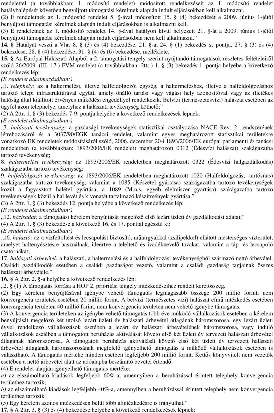 (4) bekezdését a 2009. június 1-jétől benyújtott támogatási kérelmek alapján indult eljárásokban is alkalmazni kell. (3) E rendeletnek az 1. módosító rendelet 14. -ával hatályon kívül helyezett 21.