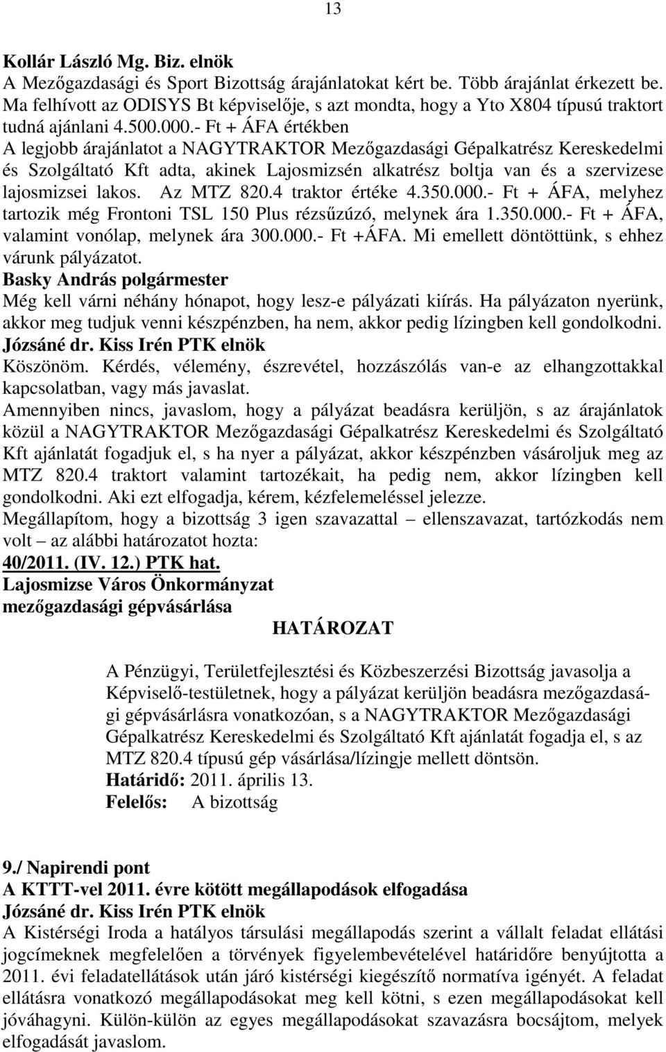 - Ft + ÁFA értékben A legjobb árajánlatot a NAGYTRAKTOR Mezıgazdasági Gépalkatrész Kereskedelmi és Szolgáltató Kft adta, akinek Lajosmizsén alkatrész boltja van és a szervizese lajosmizsei lakos.