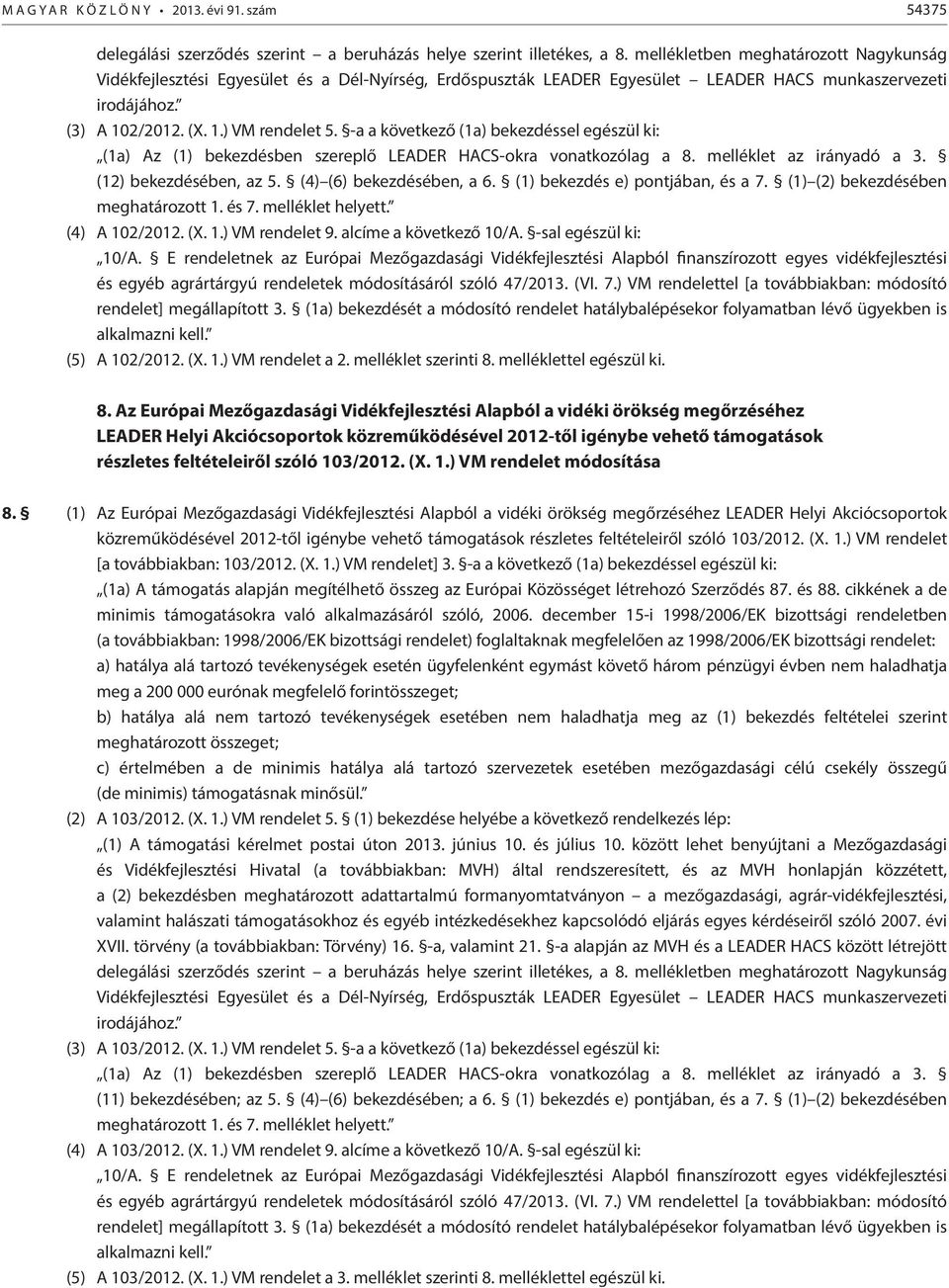 -a a következő (1a) bekezdéssel egészül ki: (1a) Az (1) bekezdésben szereplő LEADER HACS-okra vonatkozólag a 8. melléklet az irányadó a 3. (12) bekezdésében, az 5. (4) (6) bekezdésében, a 6.