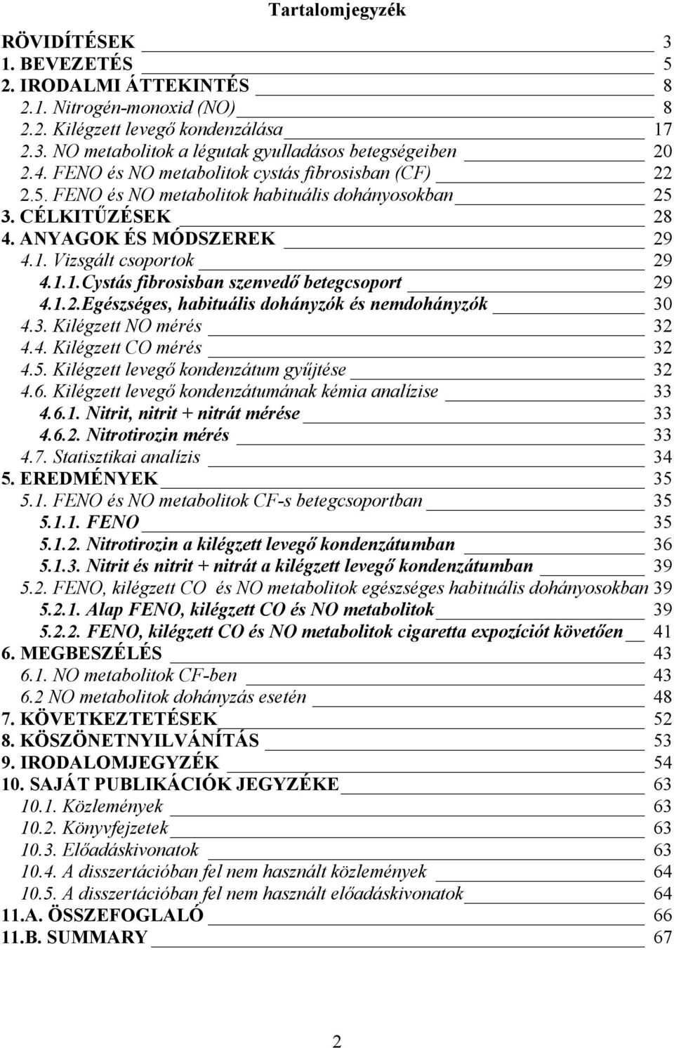 Vizsgált csoportok 29 4.1.1.Cystás fibrosisban szenvedő betegcsoport 29 4.1.2.Egészséges, habituális dohányzók és nemdohányzók 30 4.3. Kilégzett NO mérés 32 4.4. Kilégzett CO mérés 32 4.5.