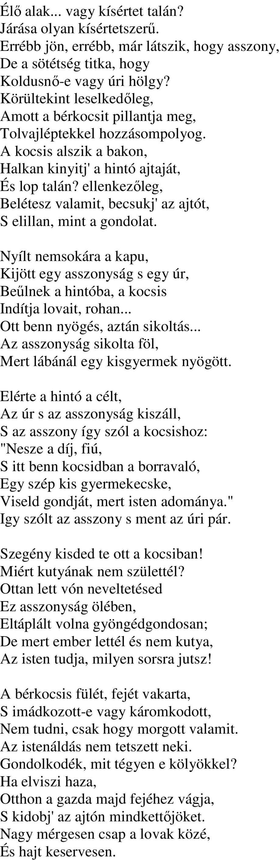 ellenkezőleg, Belétesz valamit, becsukj' az ajtót, S elillan, mint a gondolat. Nyílt nemsokára a kapu, Kijött egy asszonyság s egy úr, Beűlnek a hintóba, a kocsis Indítja lovait, rohan.