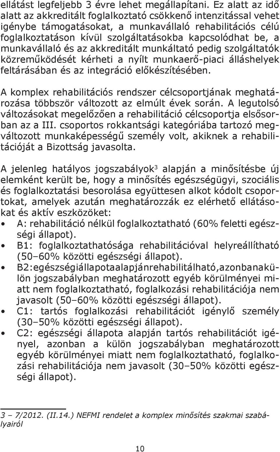 munkavállaló és az akkreditált munkáltató pedig szolgáltatók közreműködését kérheti a nyílt munkaerő-piaci álláshelyek feltárásában és az integráció előkészítésében.