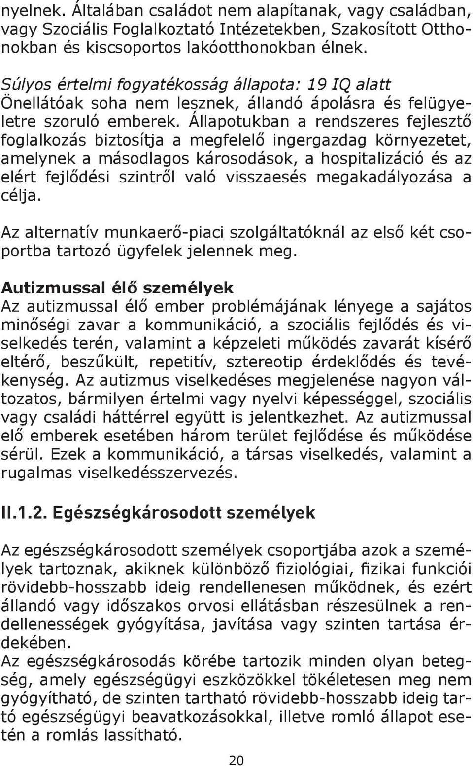 Állapotukban a rendszeres fejlesztő foglalkozás biztosítja a megfelelő ingergazdag környezetet, amelynek a másodlagos károsodások, a hospitalizáció és az elért fejlődési szintről való visszaesés