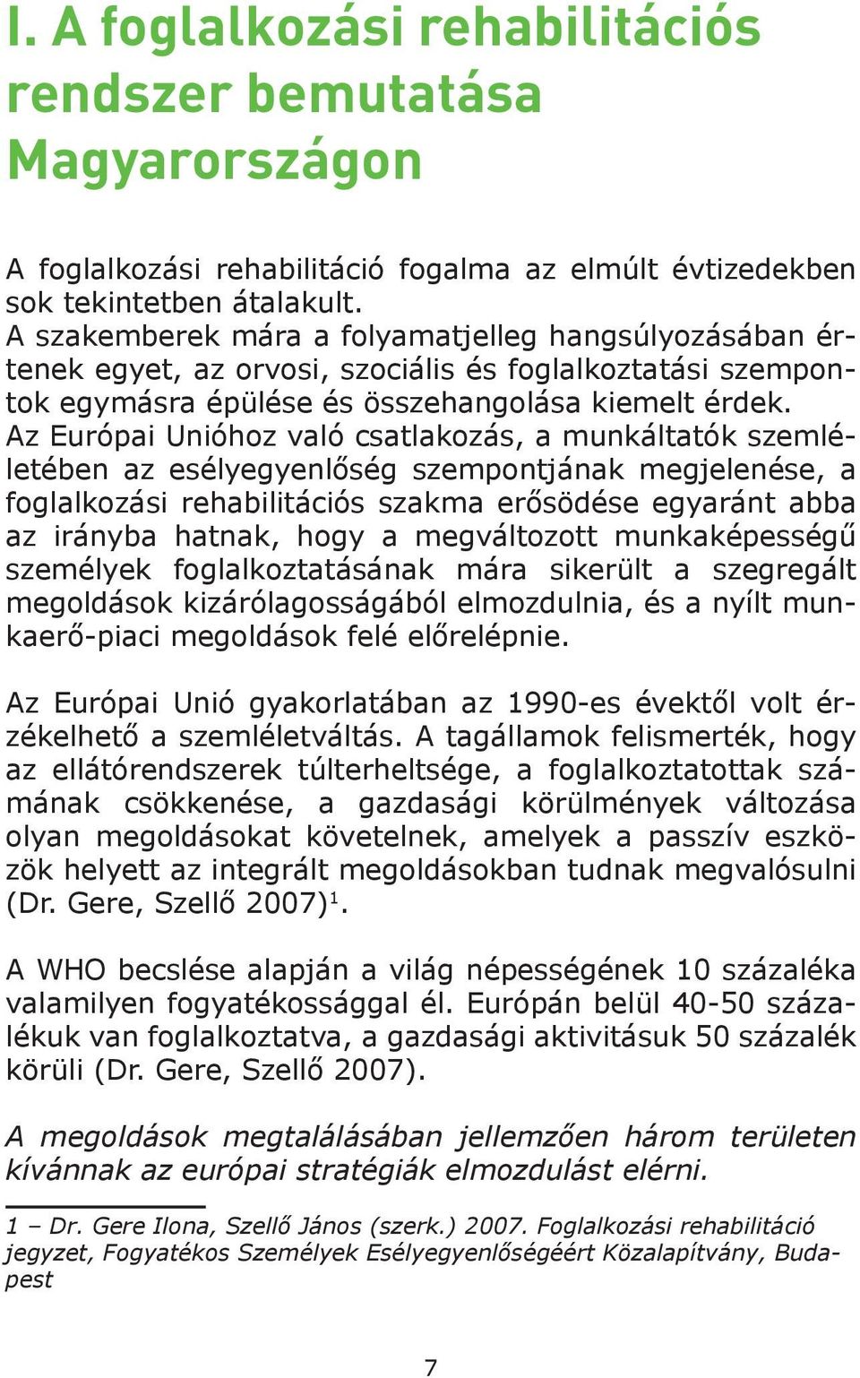 Az Európai Unióhoz való csatlakozás, a munkáltatók szemléletében az esélyegyenlőség szempontjának megjelenése, a foglalkozási rehabilitációs szakma erősödése egyaránt abba az irányba hatnak, hogy a