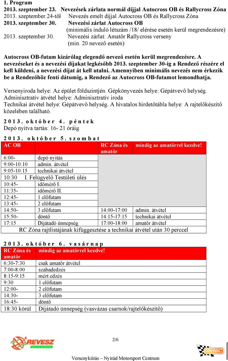 20 nevező esetén) Autocross OB-futam kizárólag elegendő nevező esetén kerül megrendezésre. A nevezéseket és a nevezési díjakat legkésőbb 2013.