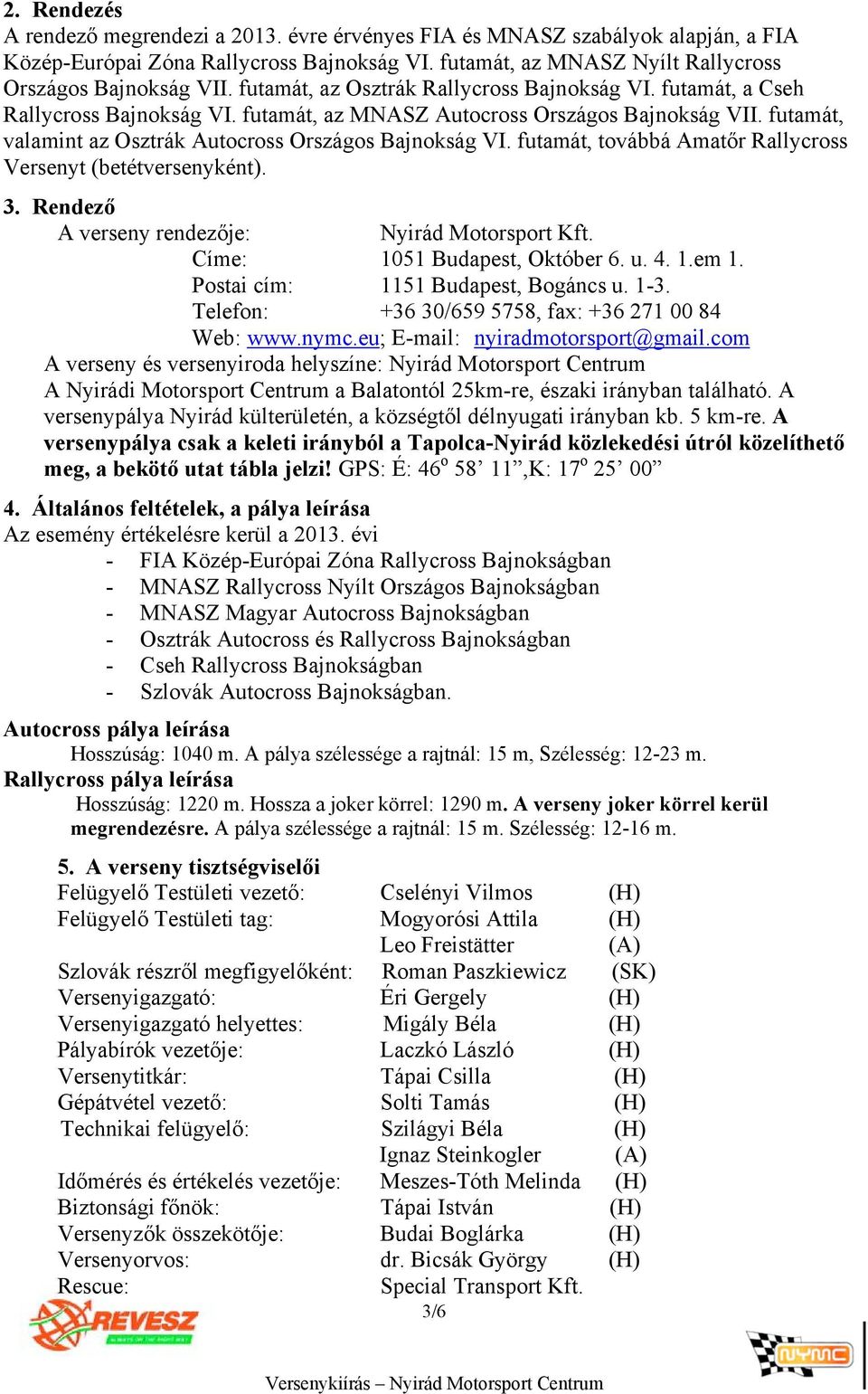 futamát, továbbá Amatőr Rallycross Versenyt (betétversenyként). 3. Rendező A verseny rendezője: Nyirád Motorsport Kft. Címe: 1051 Budapest, Október 6. u. 4. 1.em 1.