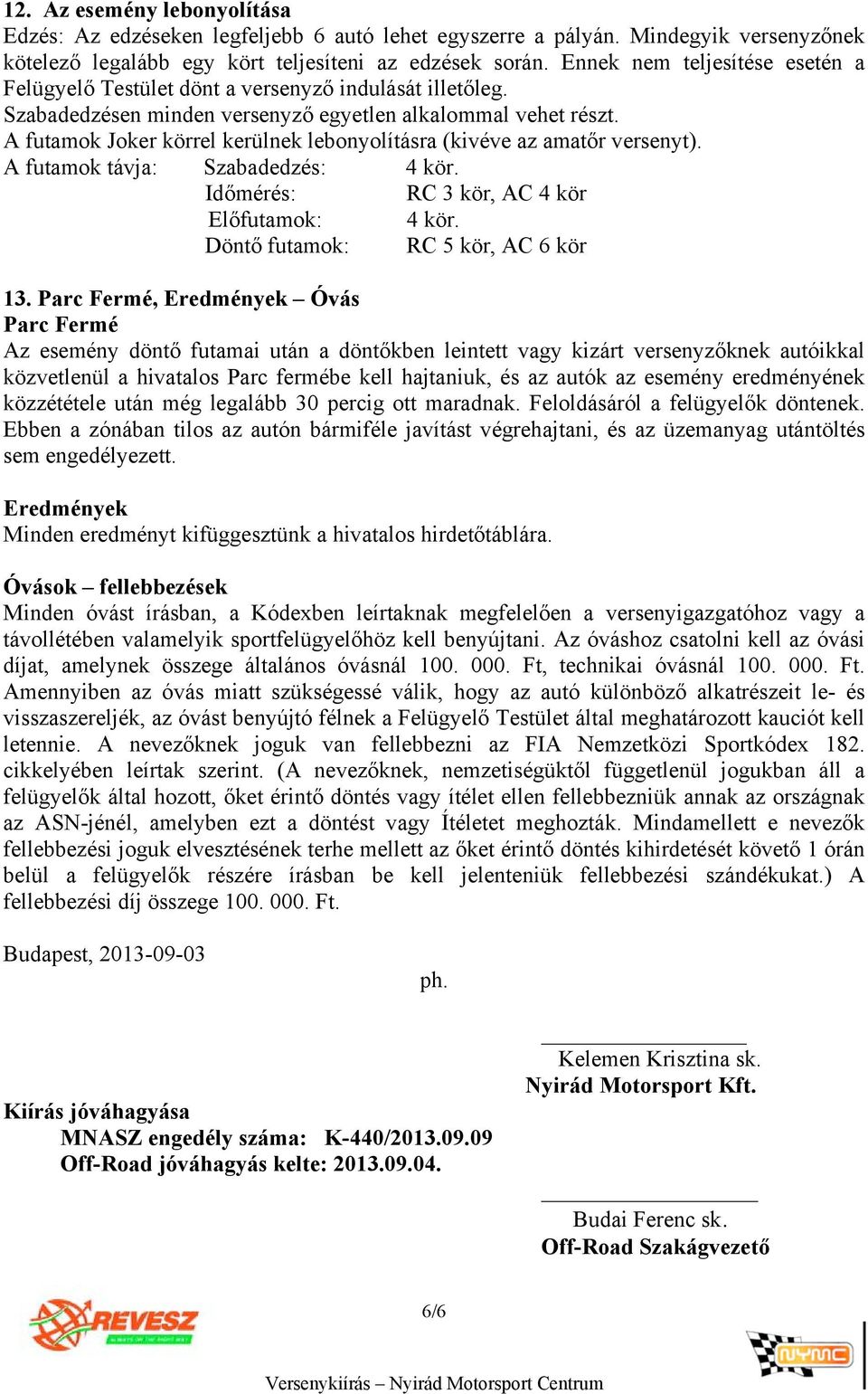 A futamok Joker körrel kerülnek lebonyolításra (kivéve az amatőr versenyt). A futamok távja: Szabadedzés: 4 kör. Időmérés: RC 3 kör, AC 4 kör Előfutamok: 4 kör. Döntő futamok: RC 5 kör, AC 6 kör 13.