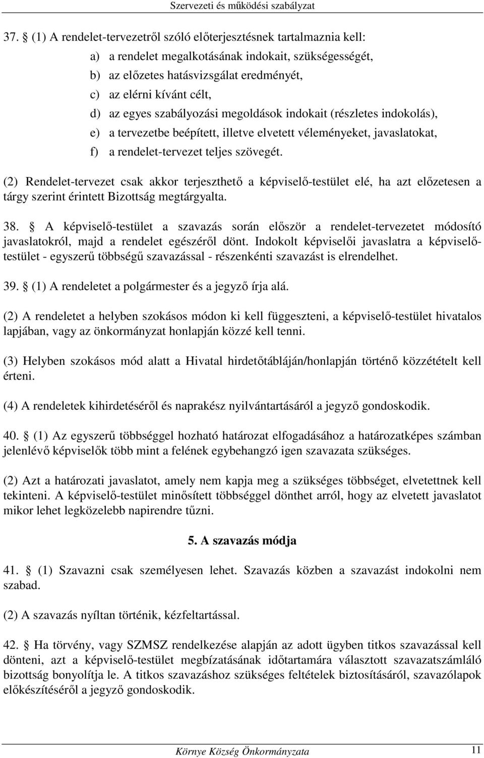 (2) Rendelet-tervezet csak akkor terjeszthető a képviselő-testület elé, ha azt előzetesen a tárgy szerint érintett Bizottság megtárgyalta. 38.