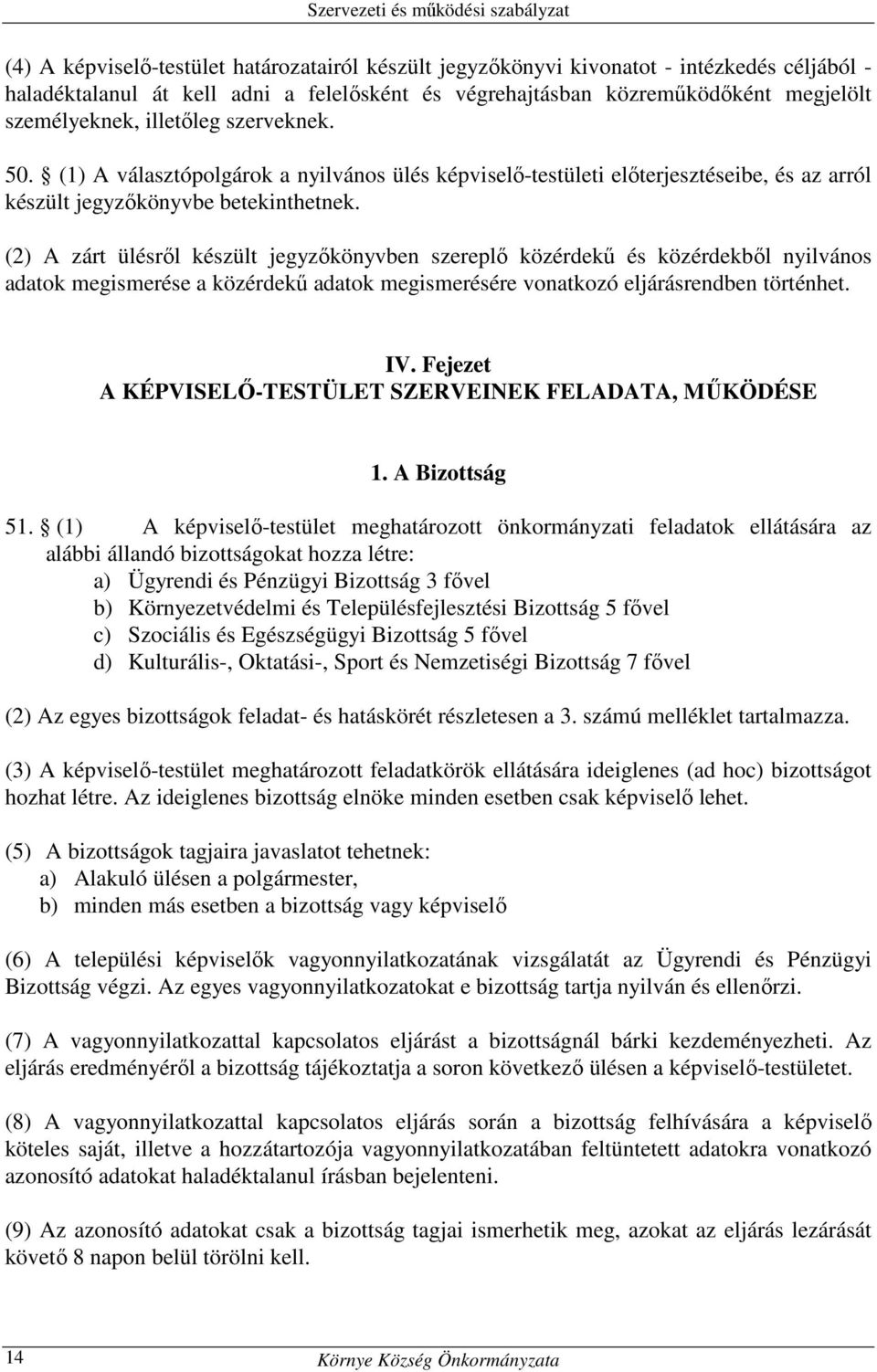 (2) A zárt ülésről készült jegyzőkönyvben szereplő közérdekű és közérdekből nyilvános adatok megismerése a közérdekű adatok megismerésére vonatkozó eljárásrendben történhet. IV.