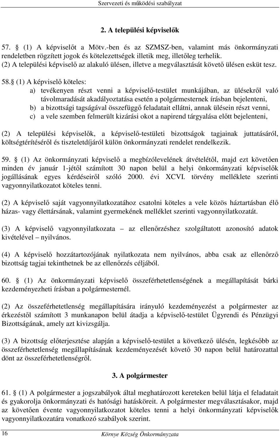 (1) A képviselő köteles: a) tevékenyen részt venni a képviselő-testület munkájában, az ülésekről való távolmaradását akadályoztatása esetén a polgármesternek írásban bejelenteni, b) a bizottsági