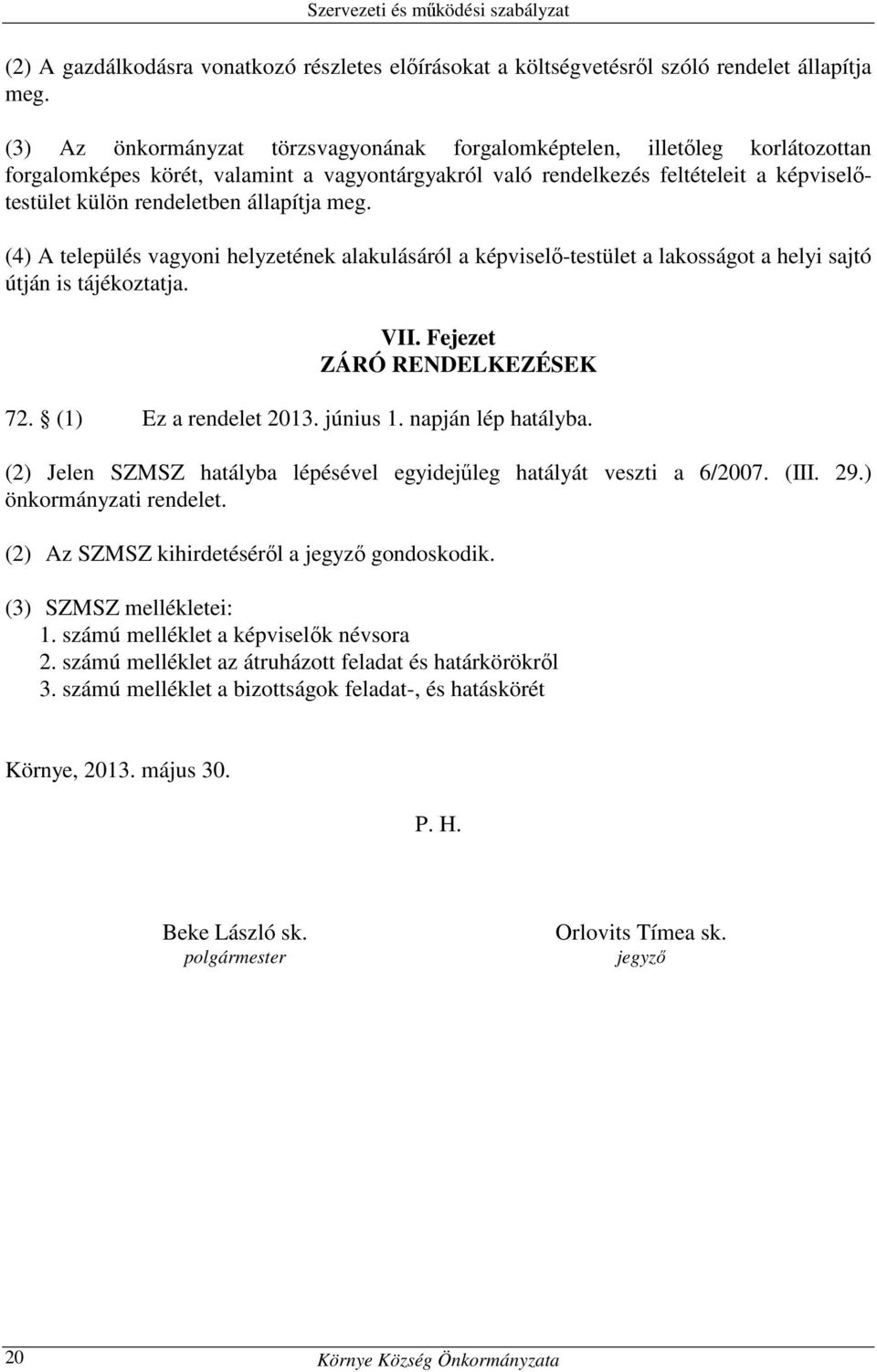 állapítja meg. (4) A település vagyoni helyzetének alakulásáról a képviselő-testület a lakosságot a helyi sajtó útján is tájékoztatja. VII. Fejezet ZÁRÓ RENDELKEZÉSEK 72. (1) Ez a rendelet 2013.