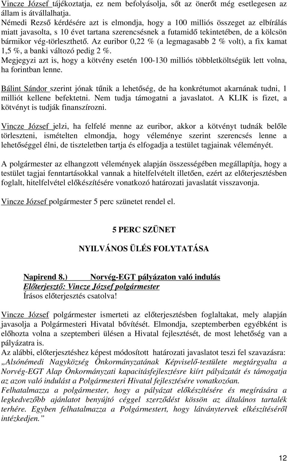 Az euribor 0,22 % (a legmagasabb 2 % volt), a fix kamat 1,5 %, a banki változó pedig 2 %. Megjegyzi azt is, hogy a kötvény esetén 100-130 milliós többletköltségük lett volna, ha forintban lenne.