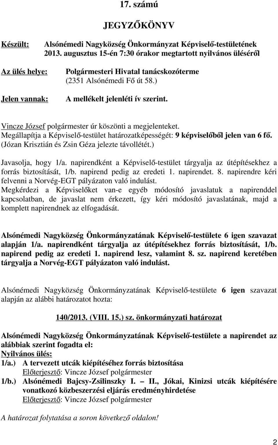 Vincze József polgármester úr köszönti a megjelenteket. Megállapítja a Képviselő-testület határozatképességét: 9 képviselőből jelen van 6 fő. (Józan Krisztián és Zsin Géza jelezte távollétét.