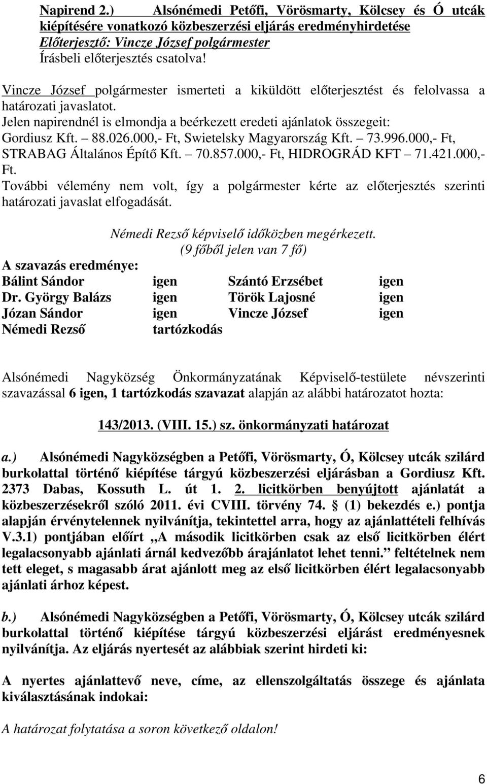 000,- Ft, Swietelsky Magyarország Kft. 73.996.000,- Ft, STRABAG Általános Építő Kft. 70.857.000,- Ft, HIDROGRÁD KFT 71.421.000,- Ft. További vélemény nem volt, így a polgármester kérte az előterjesztés szerinti határozati javaslat elfogadását.