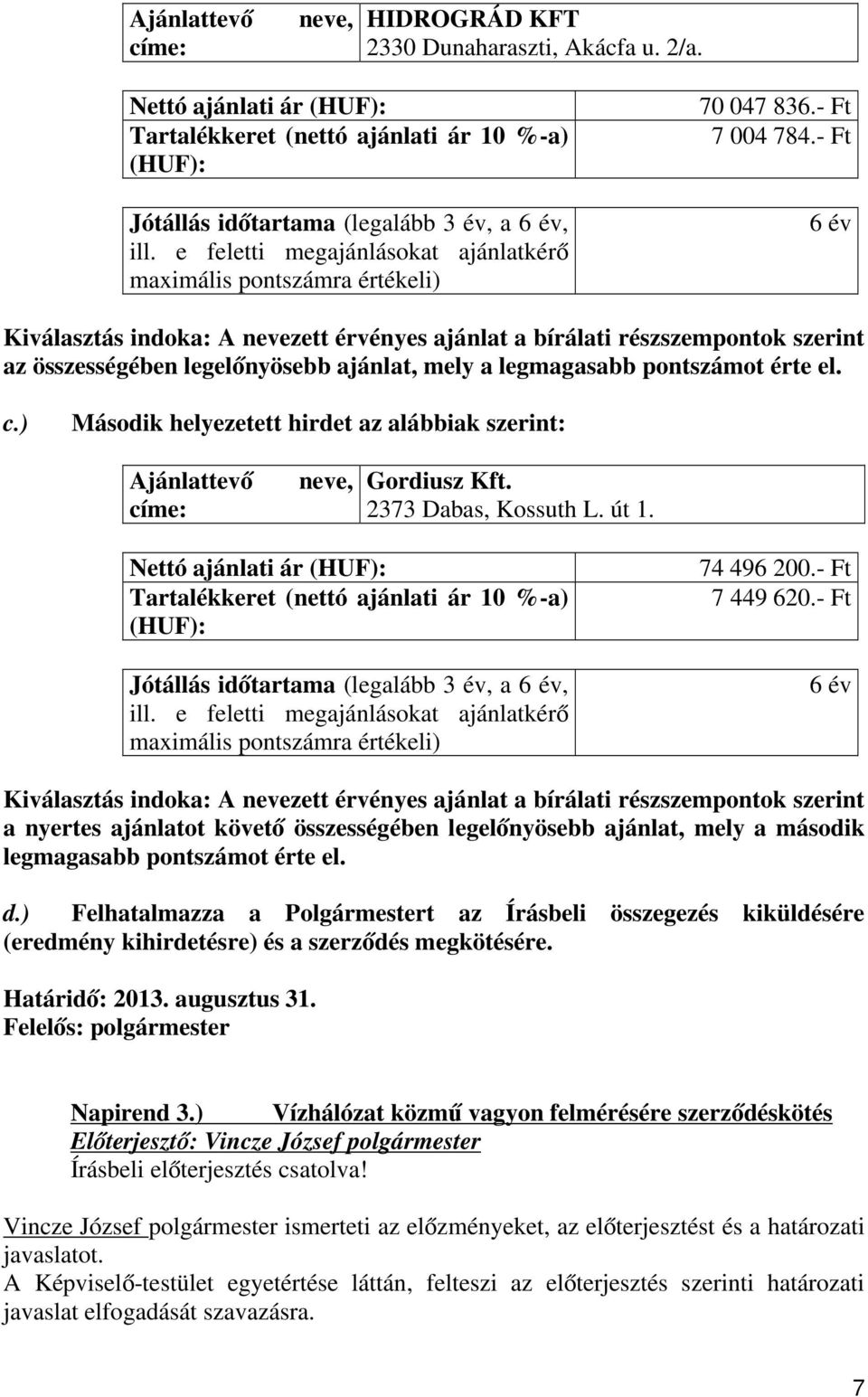 - Ft 6 év Kiválasztás indoka: A nevezett érvényes ajánlat a bírálati részszempontok szerint az összességében legelőnyösebb ajánlat, mely a legmagasabb pontszámot érte el. c.