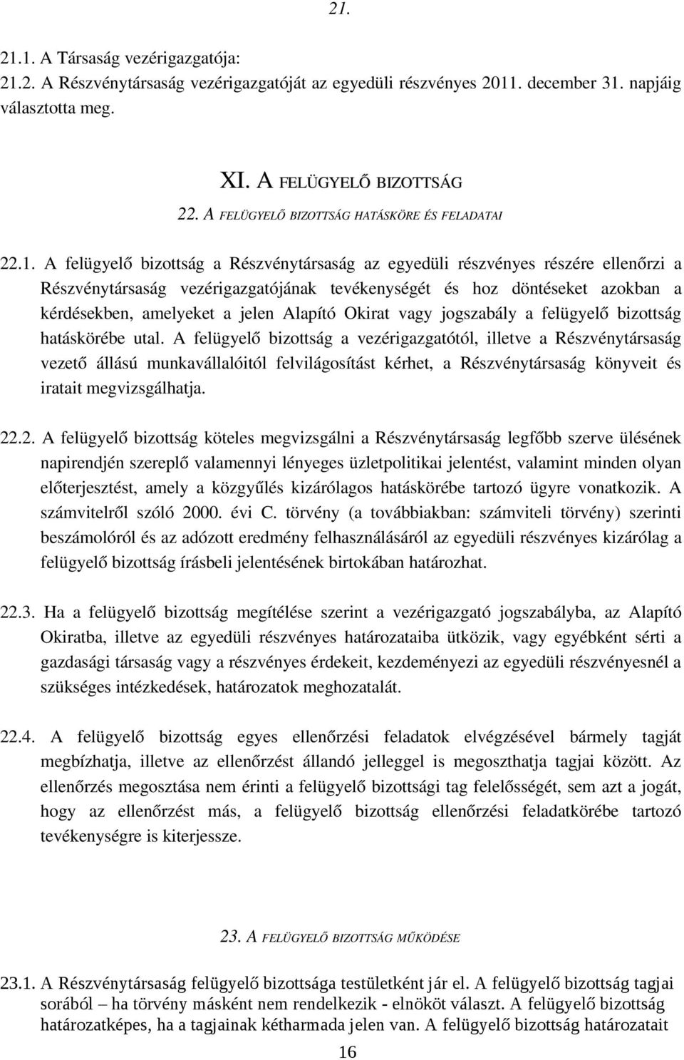 A felügyelő bizottság a Részvénytársaság az egyedüli részvényes részére ellenőrzi a Részvénytársaság vezérigazgatójának tevékenységét és hoz döntéseket azokban a kérdésekben, amelyeket a jelen