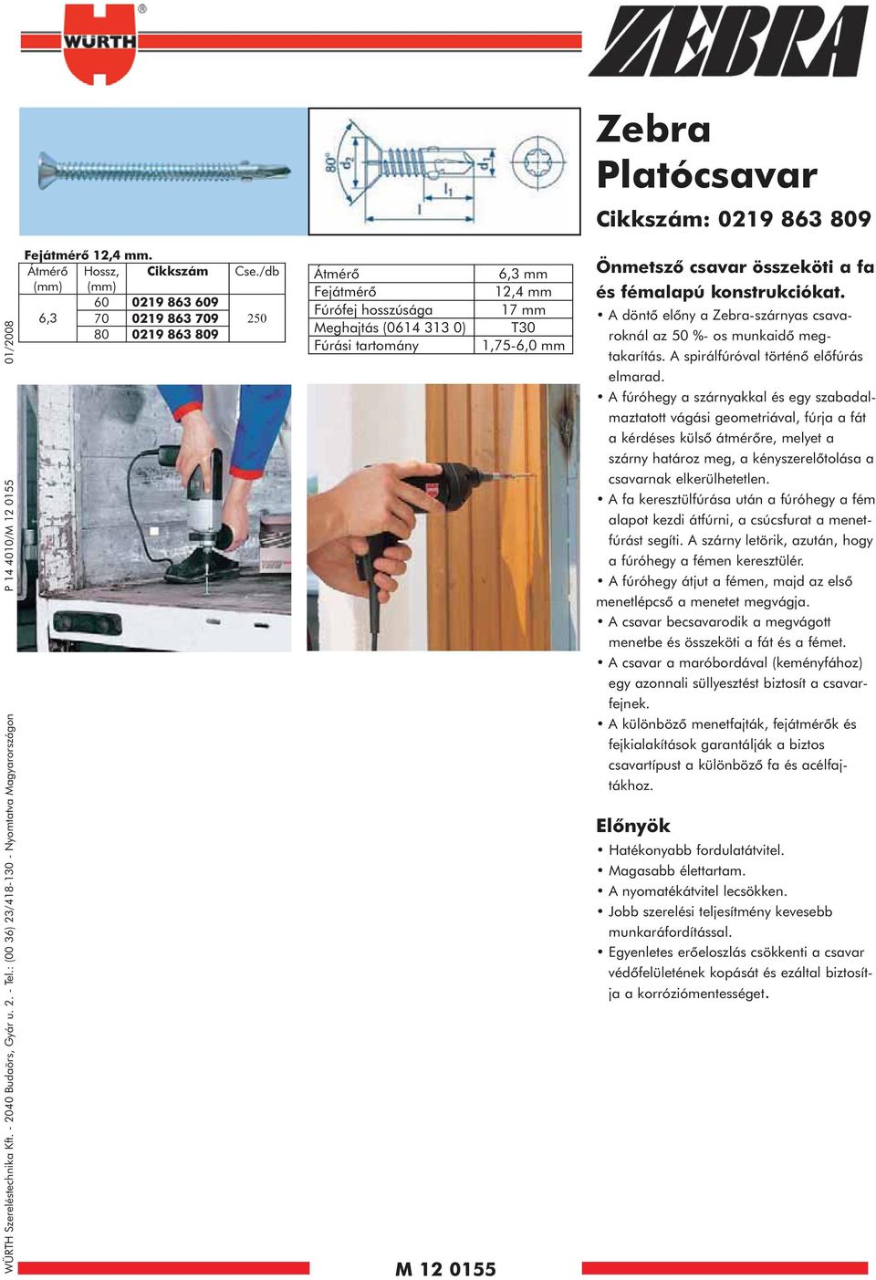 /db 250 Átmérõ 6,3 Fejátmérõ 12,4 Fúrófej hosszúsága 17 Meghajtás (0614 313 0) T30 Fúrási tartomány 1,756,0 M 12 0155 Önmetszõ csavar összeköti a fa és fémalapú konstrukciókat.