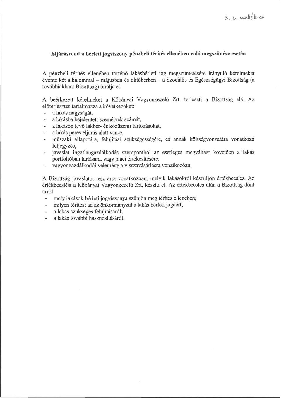 Az előterjesztés tartalmazza a következőket: - a lakás nagyságát, a lakásba bejelentett személyek számát, a lakáson levő lakbér- és közüzemi tartozásokat, a lakás peres eljárás alatt van-e, műszaki