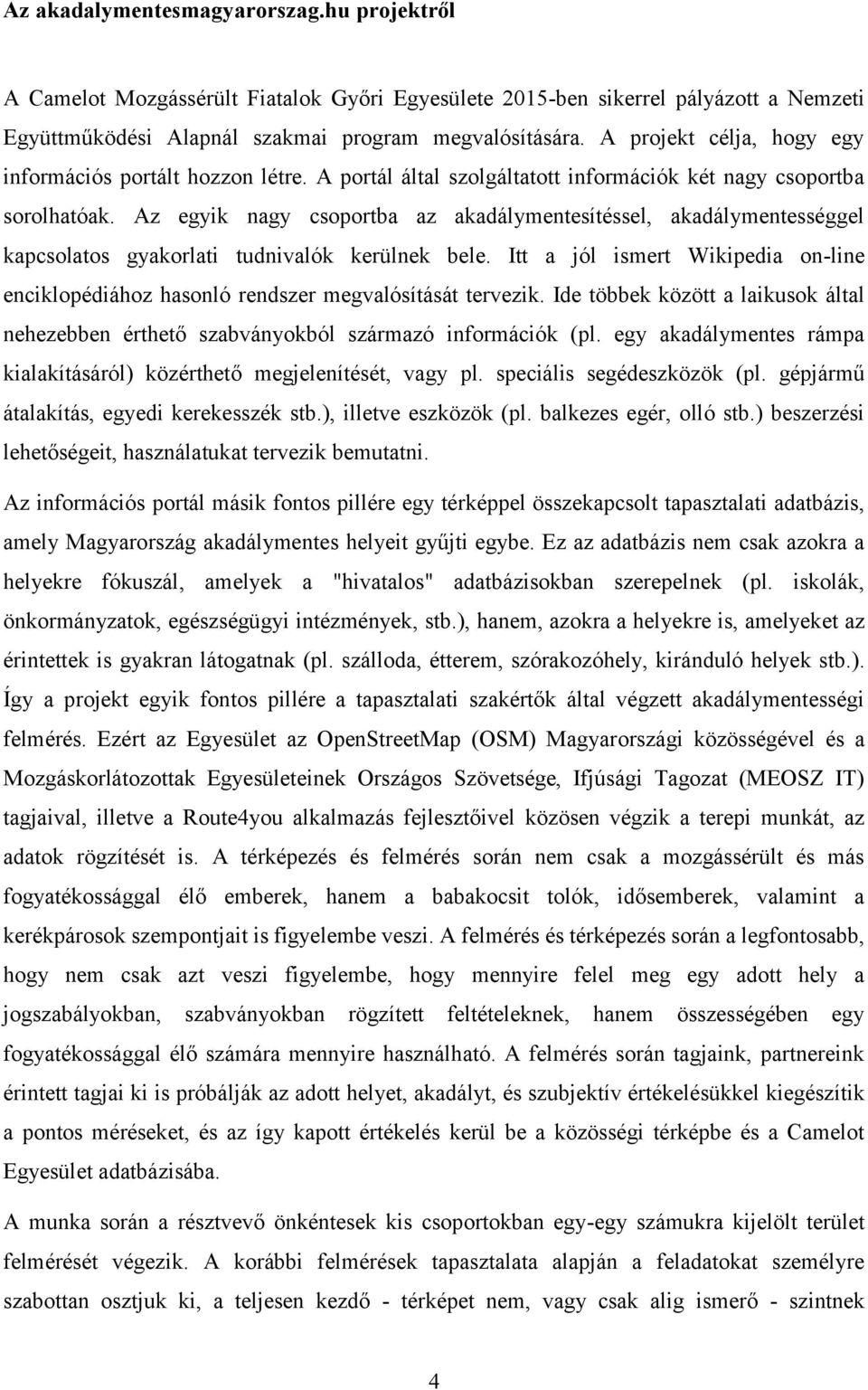 Az egyik nagy csoportba az akadálymentesítéssel, akadálymentességgel kapcsolatos gyakorlati tudnivalók kerülnek bele.