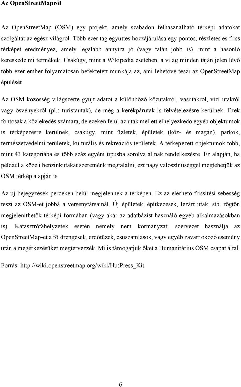 Csakúgy, mint a Wikipédia esetében, a világ minden táján jelen lévő több ezer ember folyamatosan befektetett munkája az, ami lehetővé teszi az OpenStreetMap épülését.