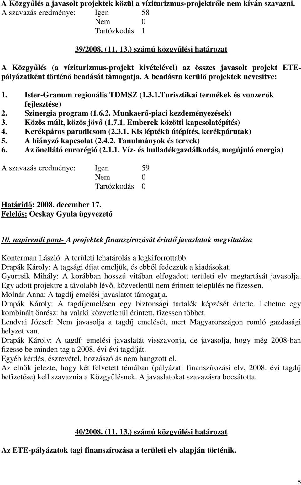 Ister-Granum regionális TDMSZ (1.3.1.Turisztikai termékek és vonzerők fejlesztése) 2. Szinergia program (1.6.2. Munkaerő-piaci kezdeményezések) 3. Közös múlt, közös jövő (1.7.1. Emberek közötti kapcsolatépítés) 4.