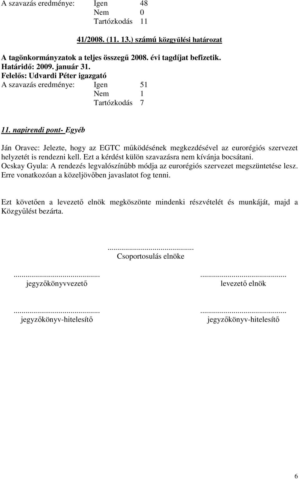 napirendi pont- Egyéb Ján Oravec: Jelezte, hogy az EGTC működésének megkezdésével az eurorégiós szervezet helyzetét is rendezni kell. Ezt a kérdést külön szavazásra nem kívánja bocsátani.