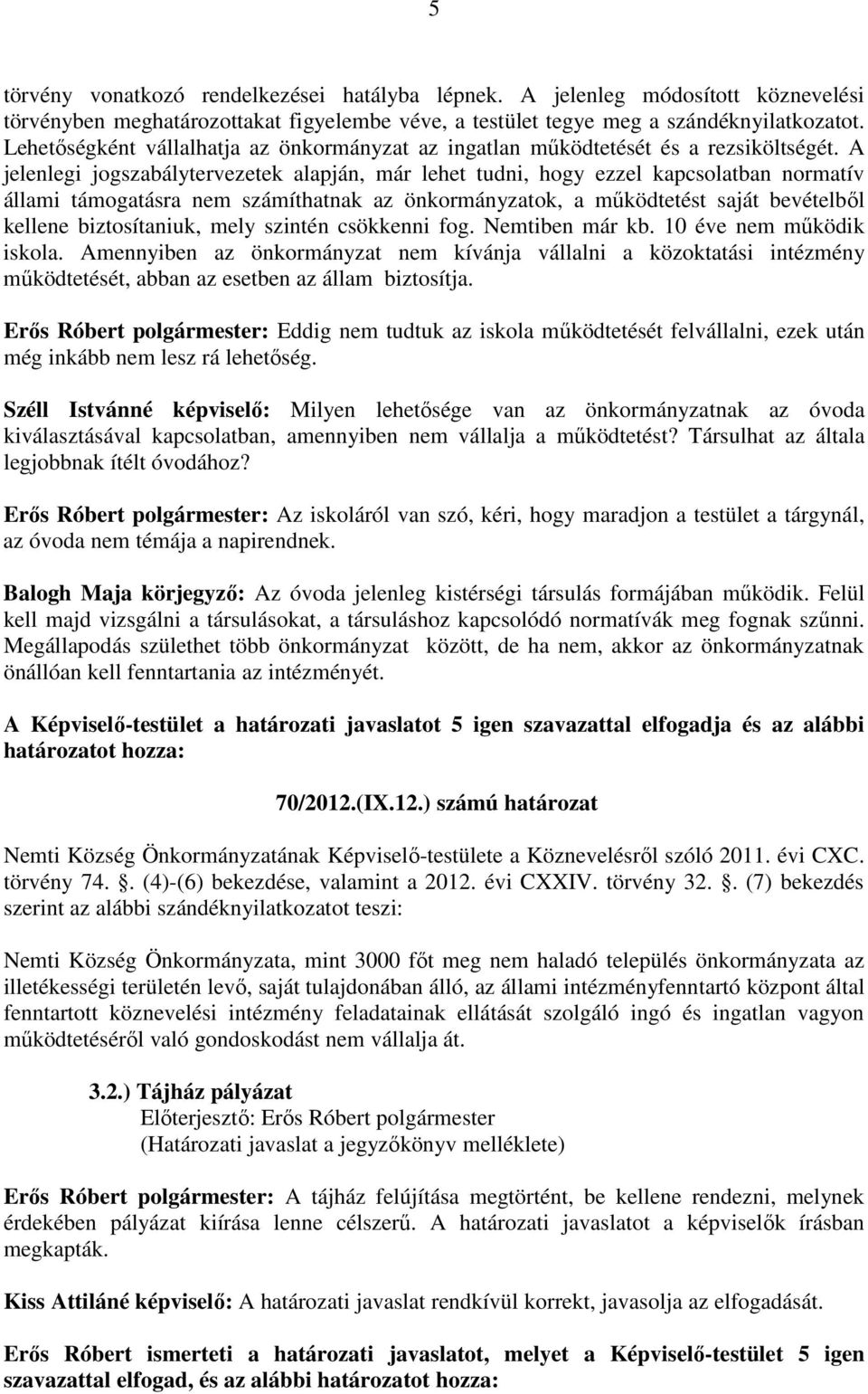 A jelenlegi jogszabálytervezetek alapján, már lehet tudni, hogy ezzel kapcsolatban normatív állami támogatásra nem számíthatnak az önkormányzatok, a működtetést saját bevételből kellene