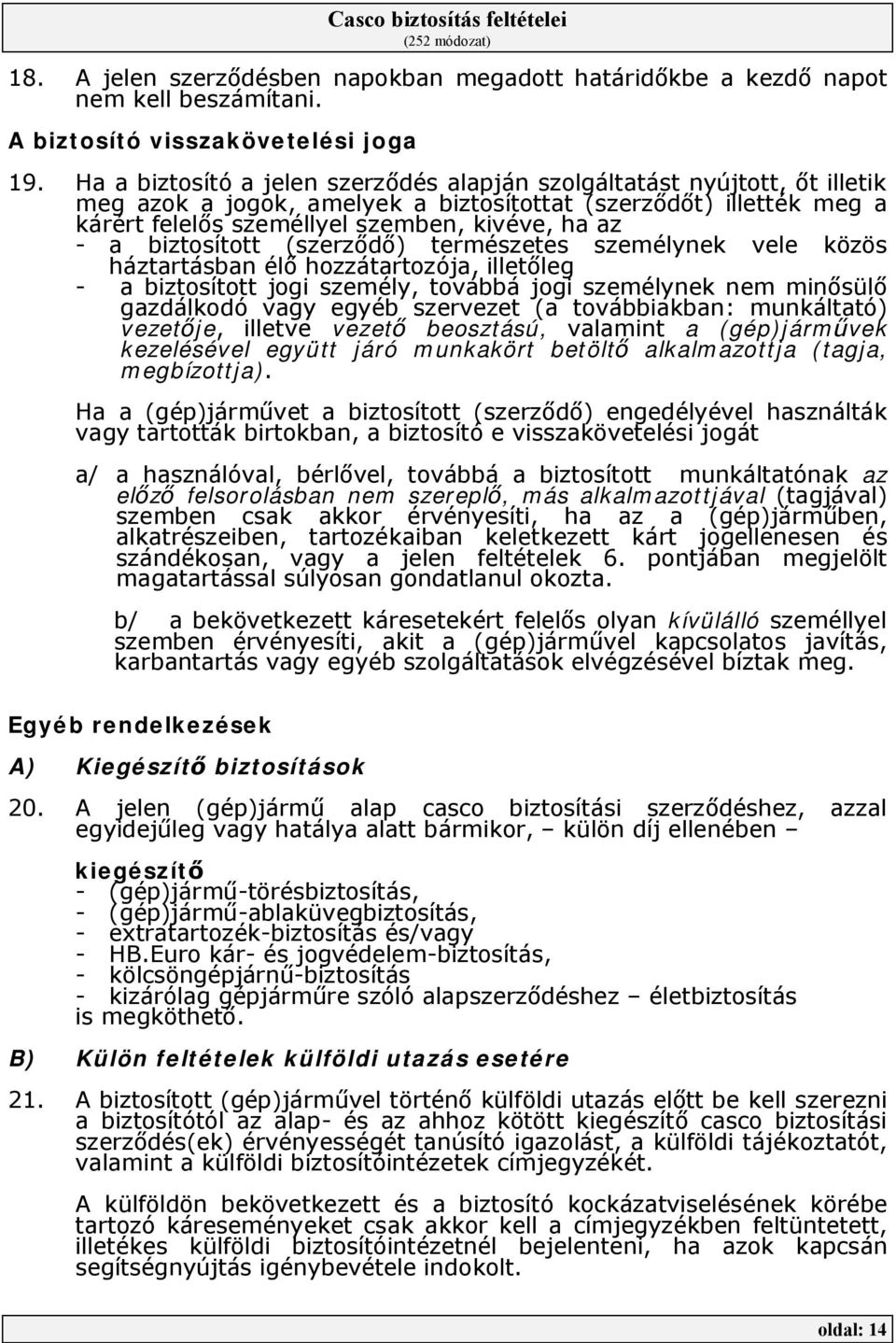 biztosított (szerződő) természetes személynek vele közös háztartásban élő hozzátartozója, illetőleg - a biztosított jogi személy, továbbá jogi személynek nem minősülő gazdálkodó vagy egyéb szervezet