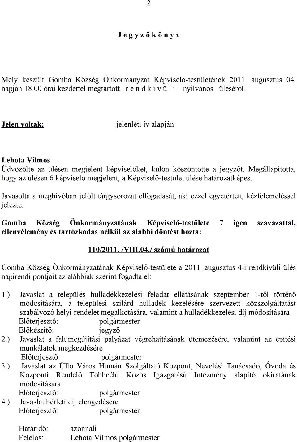 Megállapította, hogy az ülésen 6 képviselő megjelent, a Képviselő-testület ülése határozatképes. Javasolta a meghívóban jelölt tárgysorozat elfogadását, aki ezzel egyetértett, kézfelemeléssel jelezte.