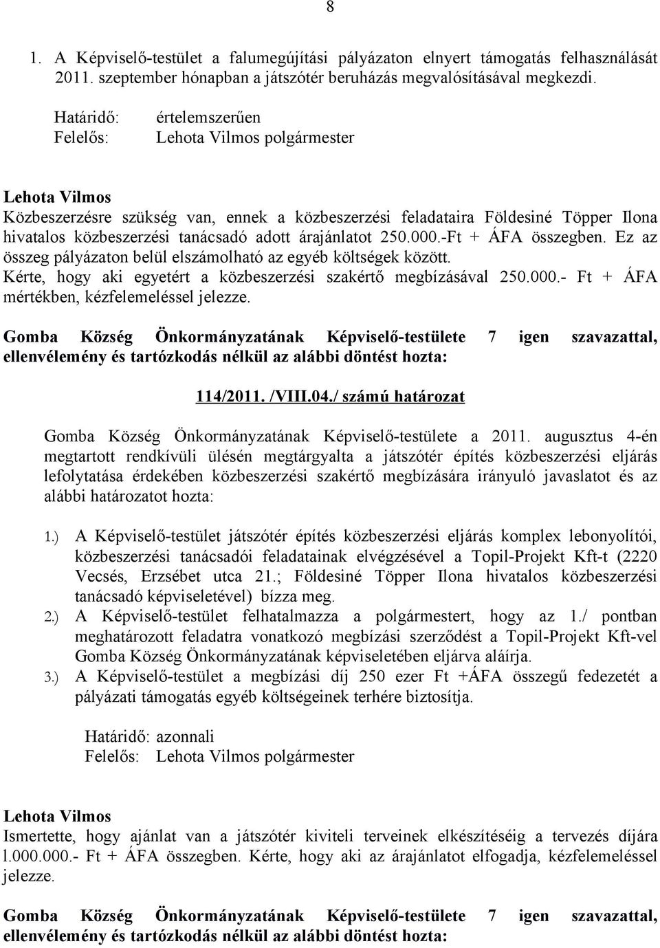 -Ft + ÁFA összegben. Ez az összeg pályázaton belül elszámolható az egyéb költségek között. Kérte, hogy aki egyetért a közbeszerzési szakértő megbízásával 250.000.