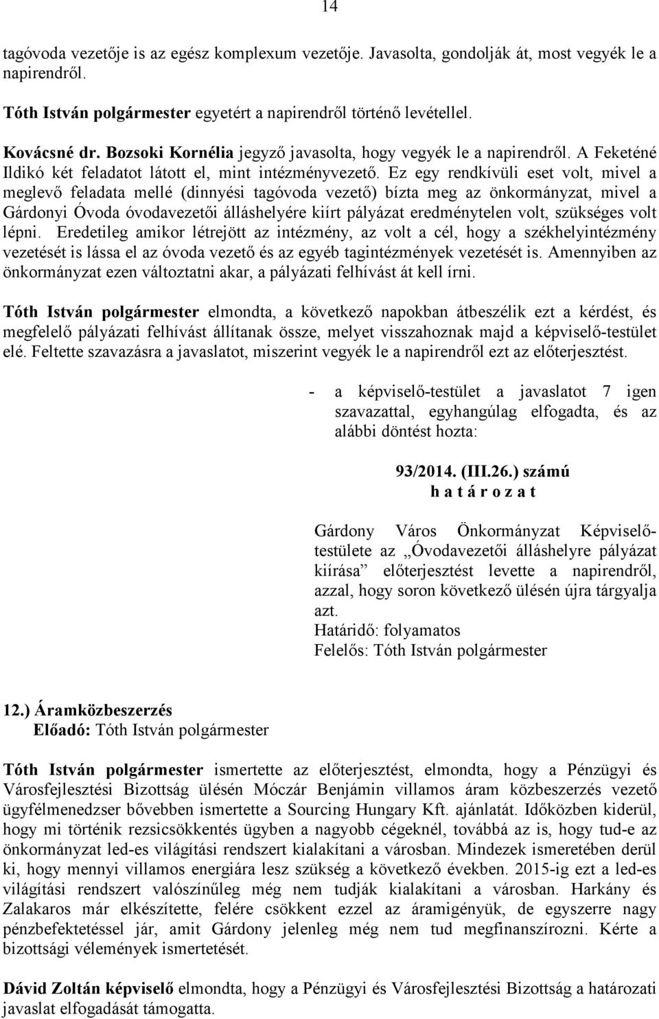 Ez egy rendkívüli eset volt, mivel a meglevı feladata mellé (dinnyési tagóvoda vezetı) bízta meg az önkormányzat, mivel a Gárdonyi Óvoda óvodavezetıi álláshelyére kiírt pályázat eredménytelen volt,