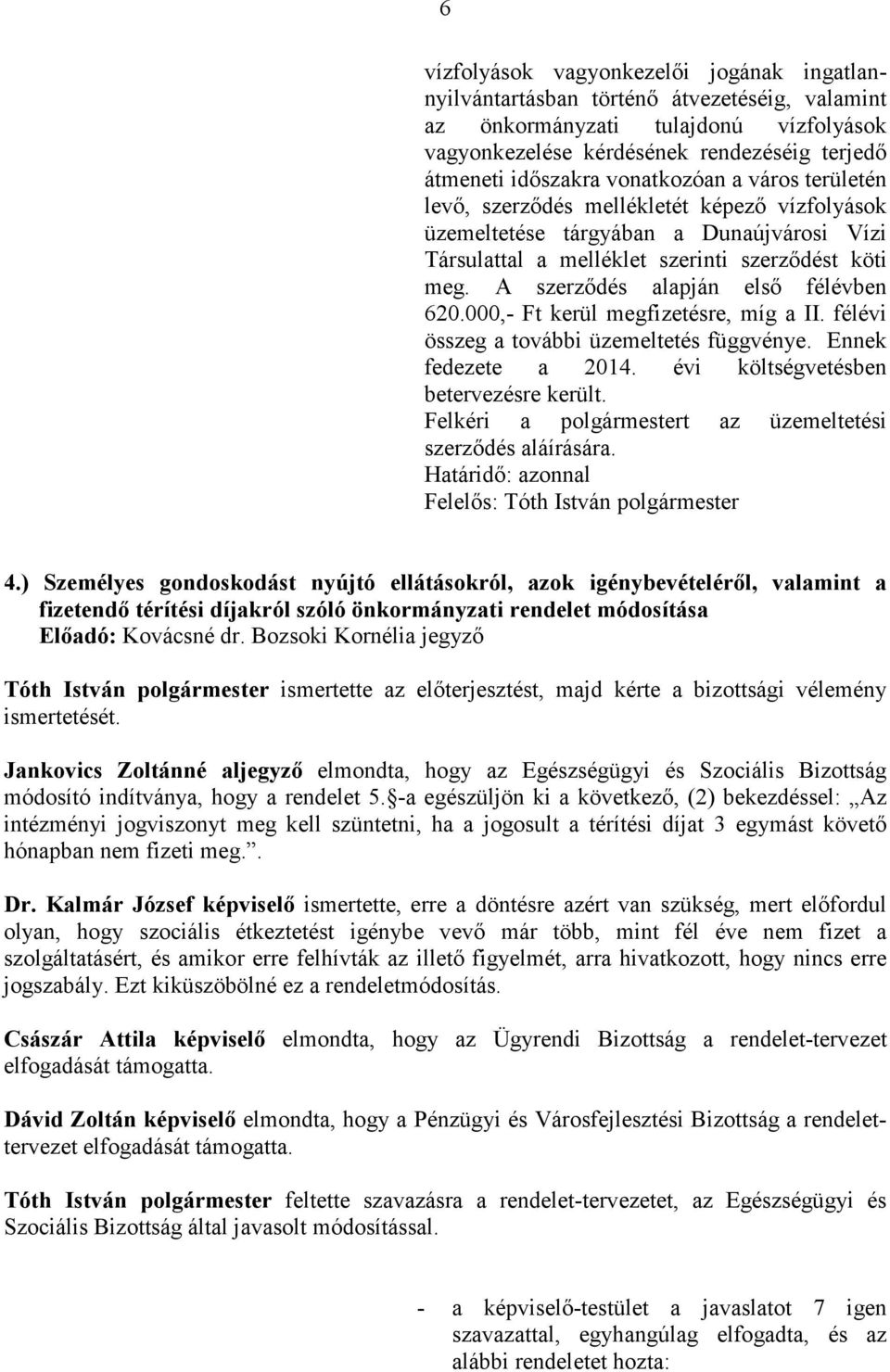 A szerzıdés alapján elsı félévben 620.000,- Ft kerül megfizetésre, míg a II. félévi összeg a további üzemeltetés függvénye. Ennek fedezete a 2014. évi költségvetésben betervezésre került.