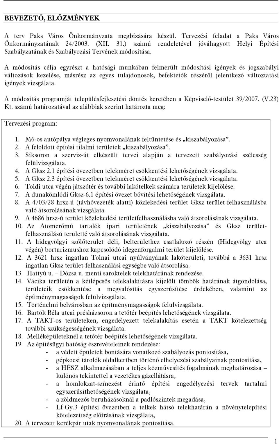 A módosítás célja egyrészt a hatósági munkában felmerült módosítási igények és jogszabályi változások kezelése, másrész az egyes tulajdonosok, befektetők részéről jelentkező változtatási igények