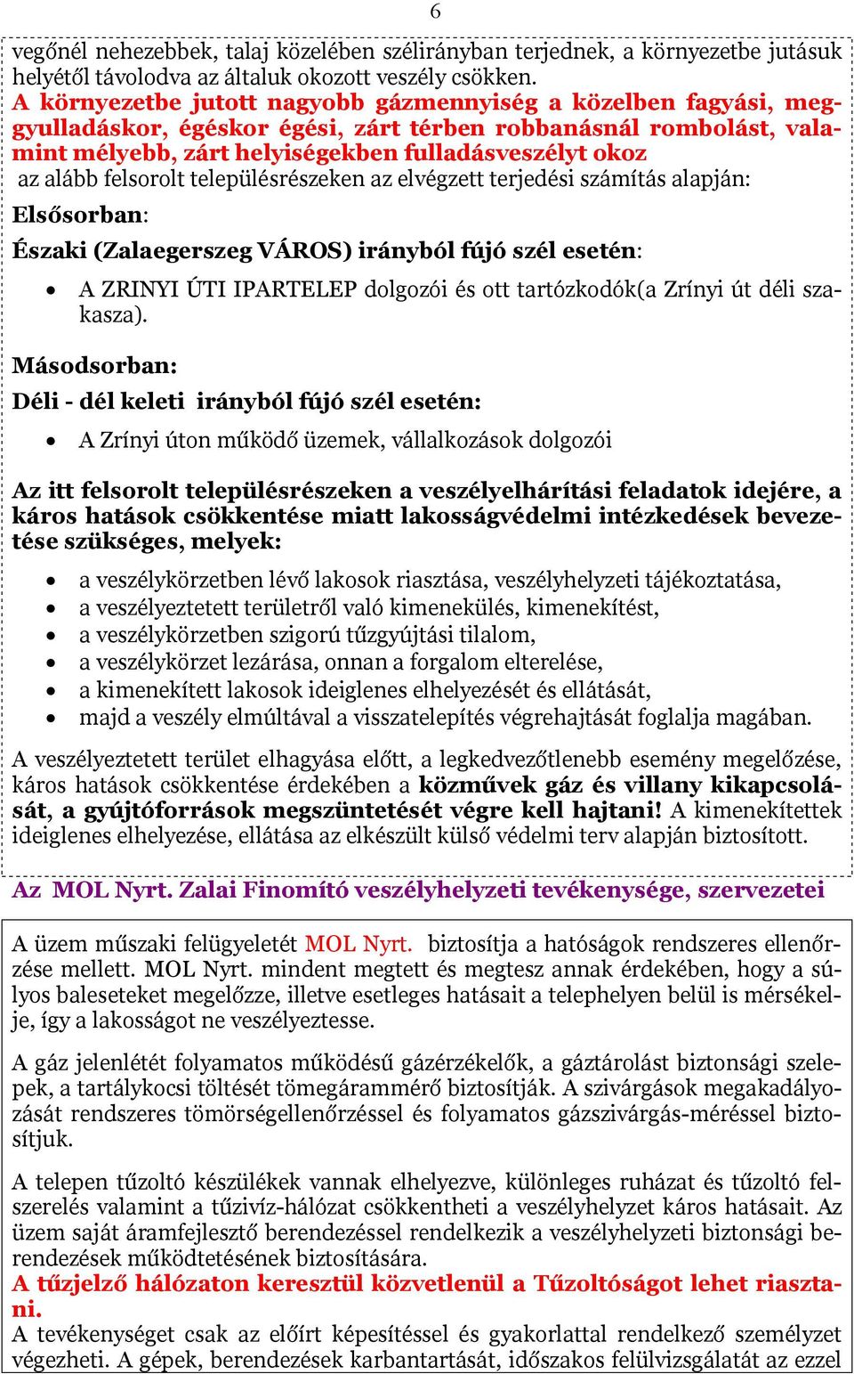 felsorolt településrészeken az elvégzett terjedési számítás alapján: Elsősorban: Északi (Zalaegerszeg VÁROS) irányból fújó szél esetén: A ZRINYI ÚTI IPARTELEP dolgozói és ott tartózkodók(a Zrínyi út