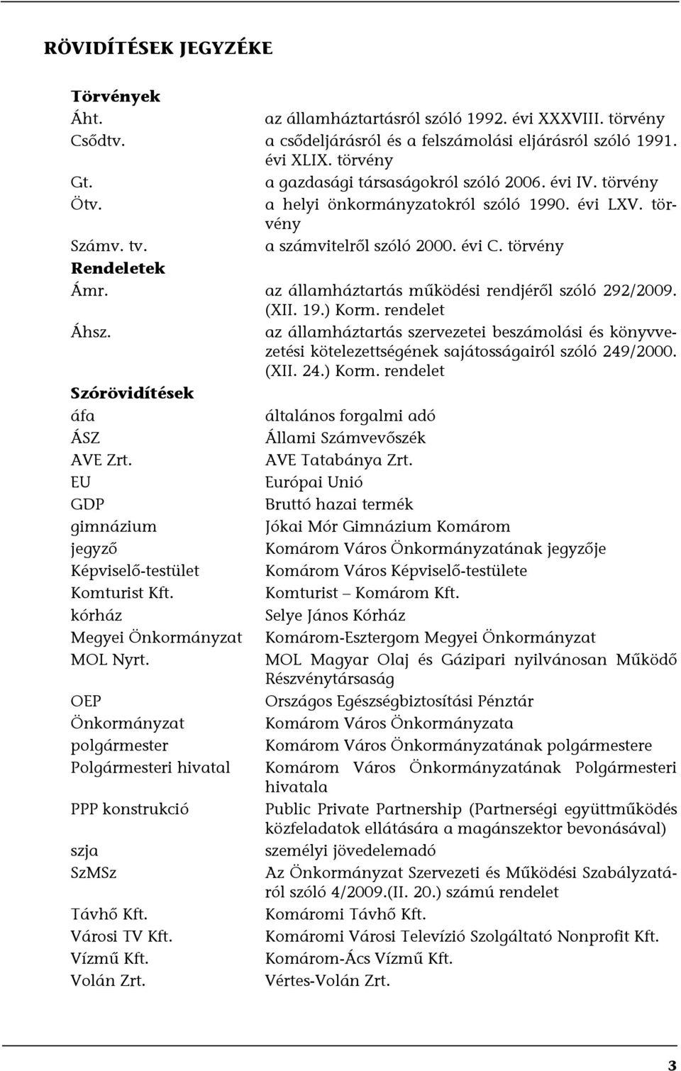 az államháztartás működési rendjéről szóló 292/2009. (XII. 19.) Korm. rendelet Áhsz. az államháztartás szervezetei beszámolási és könyvvezetési kötelezettségének sajátosságairól szóló 249/2000. (XII. 24.) Korm. rendelet Szórövidítések áfa általános forgalmi adó ÁSZ Állami Számvevőszék AVE Zrt.