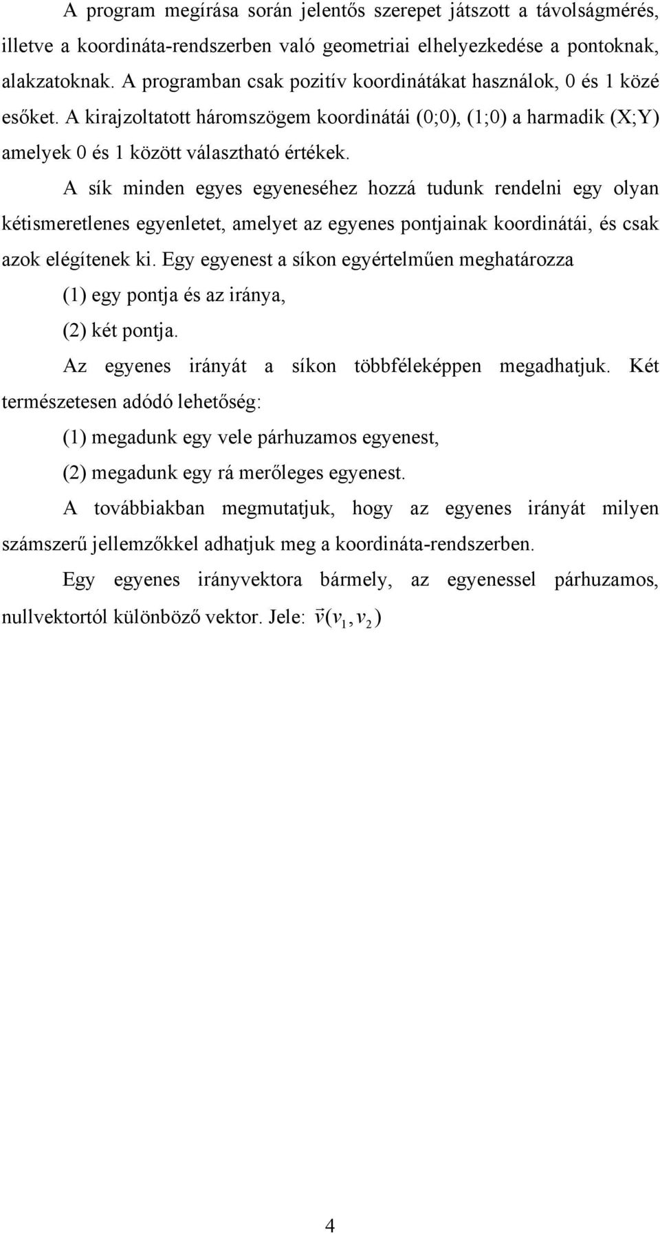 A sík minden egyes egyeneséhez hozzá tudunk rendelni egy olyan kétismeretlenes egyenletet, amelyet az egyenes pontjainak koordinátái, és csak azok elégítenek ki.