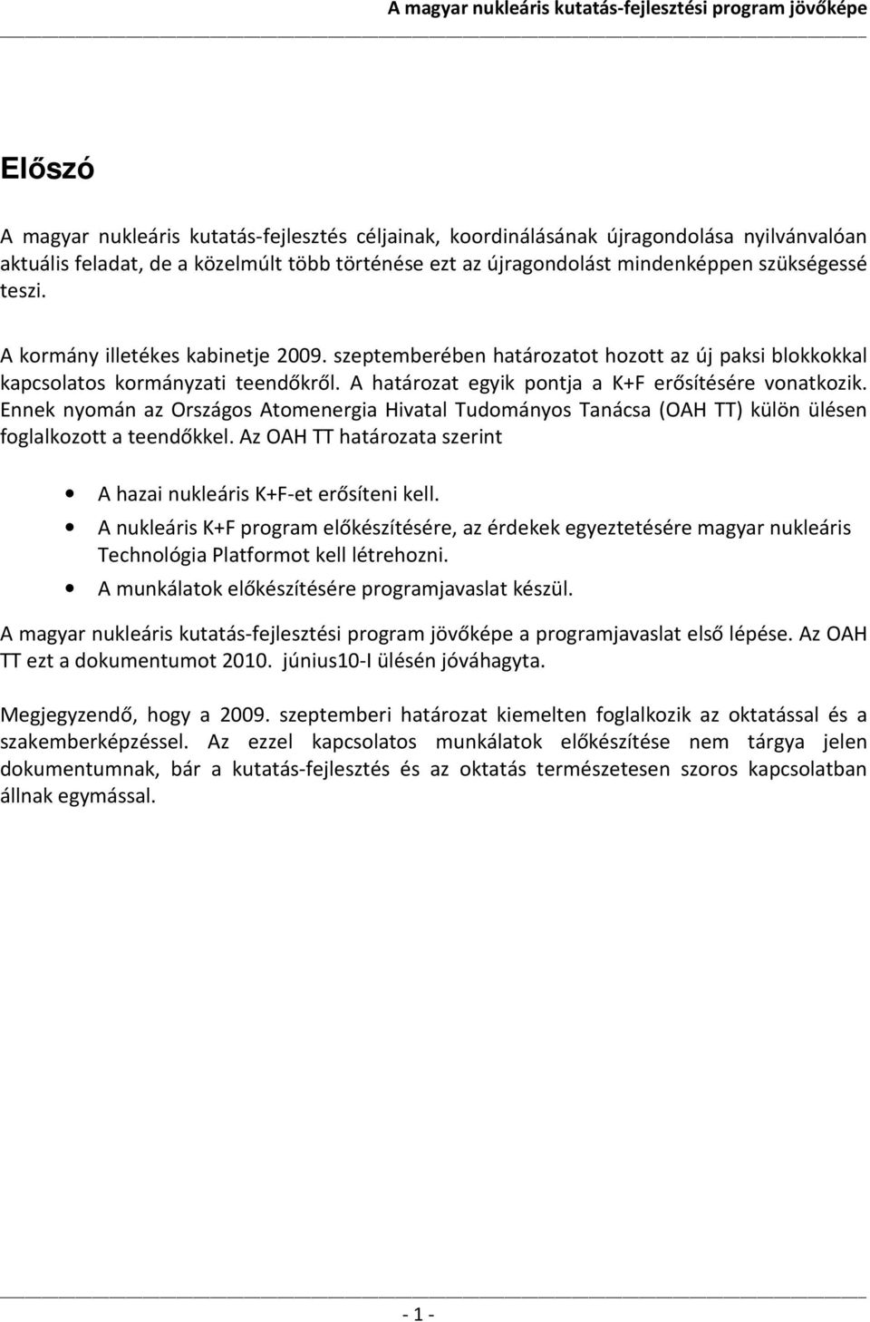 Ennek nyomán az Országos Atomenergia Hivatal Tudományos Tanácsa (OAH TT) külön ülésen foglalkozott a teendőkkel. Az OAH TT határozata szerint A hazai nukleáris K+F-et erősíteni kell.