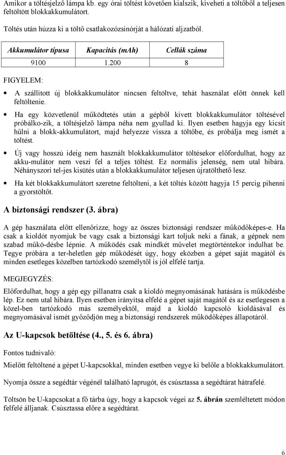 Ha egy közvetlenül működtetés után a gépből kivett blokkakkumulátor töltésével próbálko-zik, a töltésjelző lámpa néha nem gyullad ki.