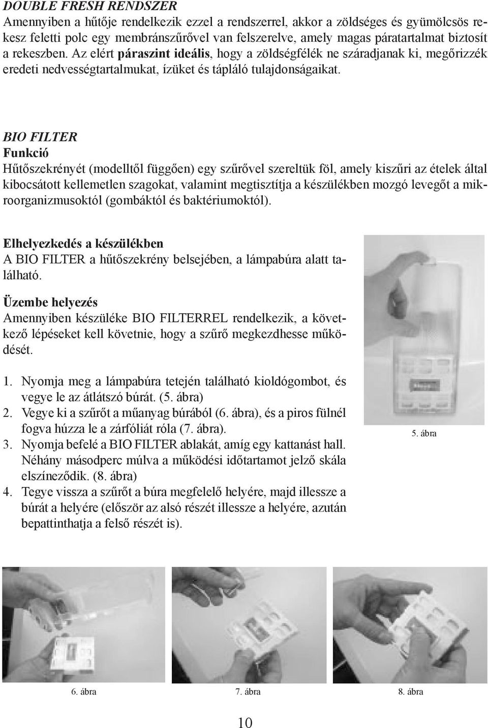 BIO FILTER Funkció Hűtőszekrényét (modelltől függően) egy szűrővel szereltük föl, amely kiszűri az ételek által ki bocsátott kellemetlen szagokat, valamint megtisztítja a készülékben mozgó levegőt a