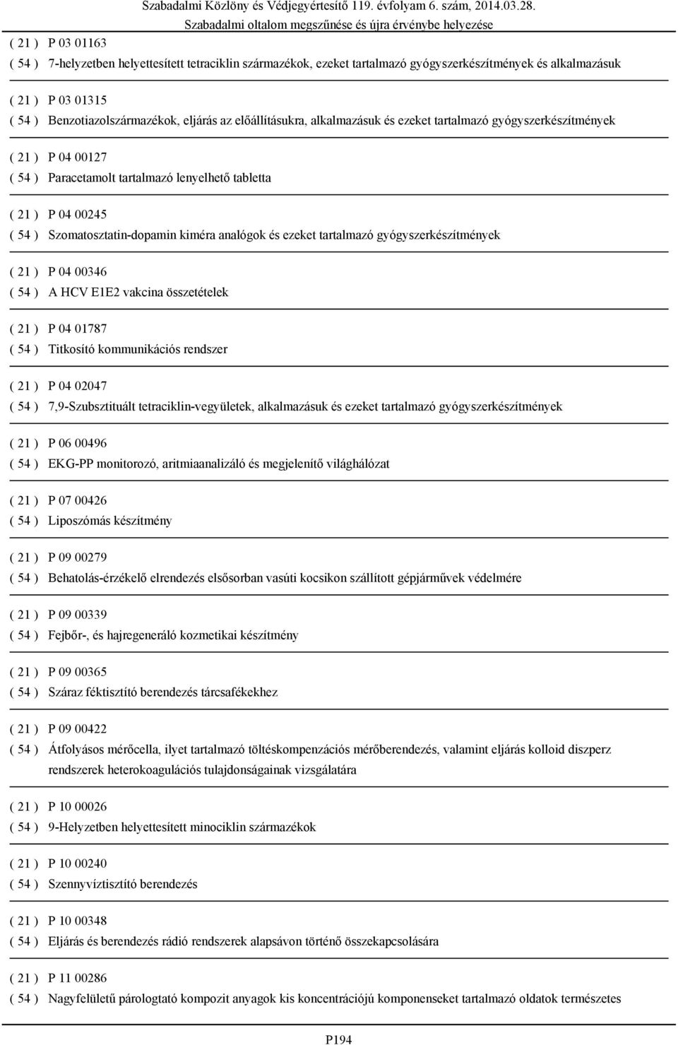 analógok és ezeket tartalmazó gyógyszerkészítmények ( 21 ) P 04 00346 ( 54 ) A HCV E1E2 vakcina összetételek ( 21 ) P 04 01787 ( 54 ) Titkosító kommunikációs rendszer ( 21 ) P 04 02047 ( 54 )