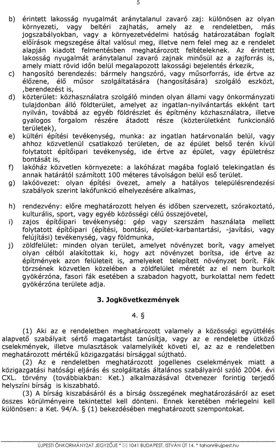 Az érintett lakosság nyugalmát aránytalanul zavaró zajnak minősül az a zajforrás is, amely miatt rövid időn belül megalapozott lakossági bejelentés érkezik, c) hangosító berendezés: bármely