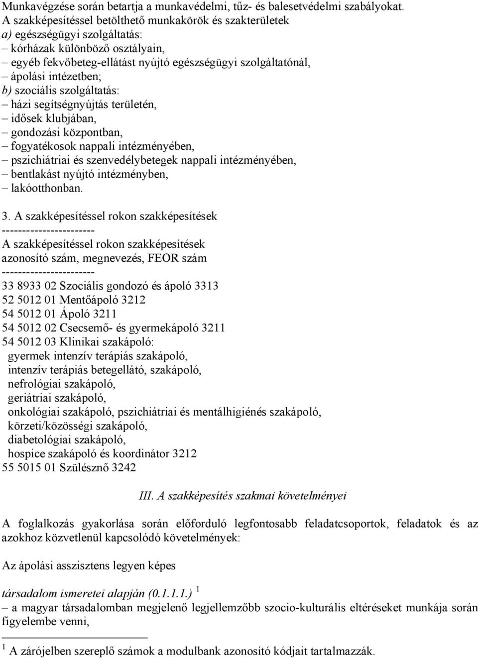 intézetben; b) szociális szolgáltatás: házi segítségnyújtás területén, idősek klubjában, gondozási központban, fogyatékosok nappali intézményében, pszichiátriai és szenvedélybetegek nappali