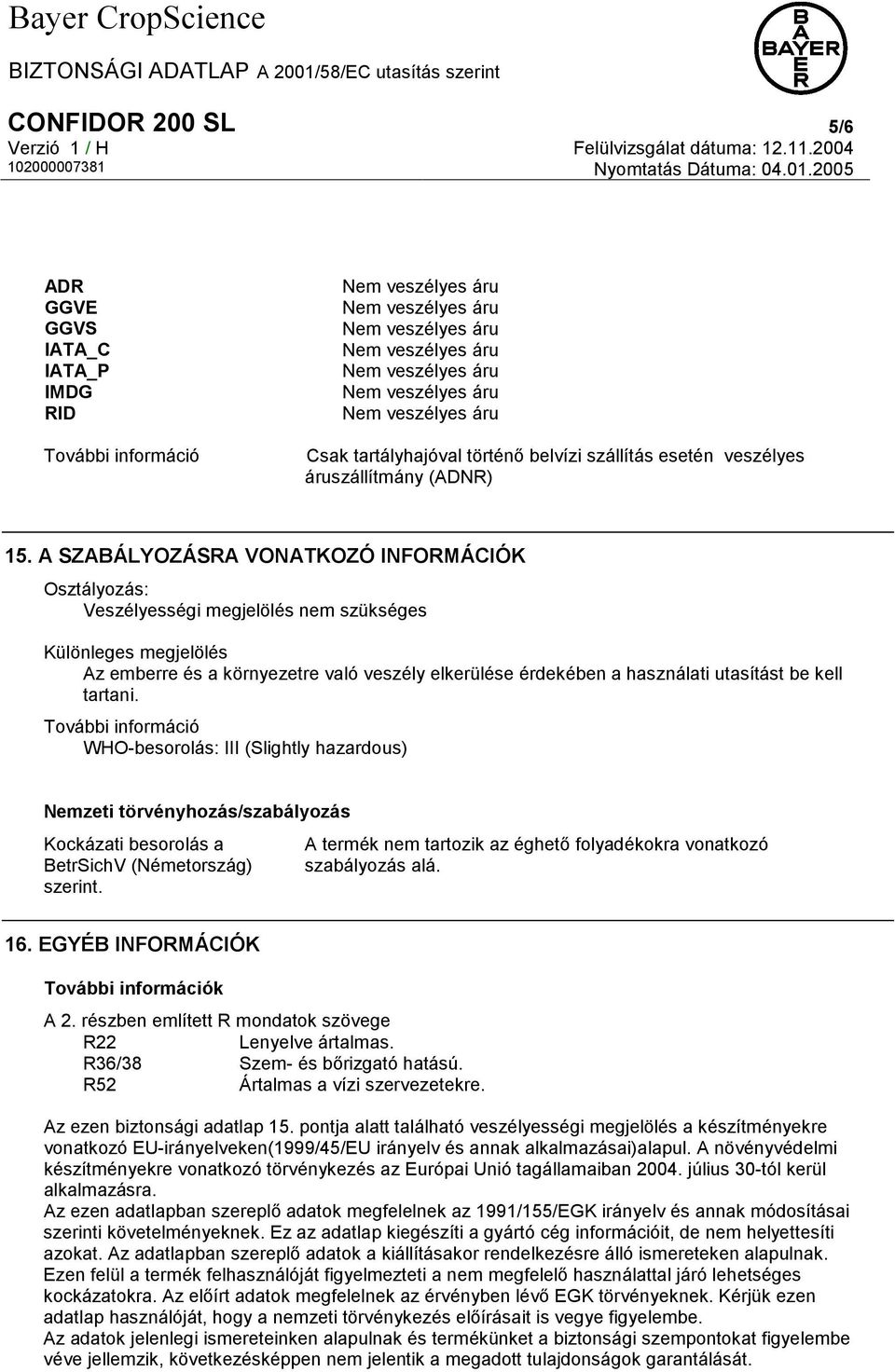 kell tartani. További információ WHO-besorolás: III (Slightly hazardous) Nemzeti törvényhozás/szabályozás Kockázati besorolás a BetrSichV (Németország) szerint.