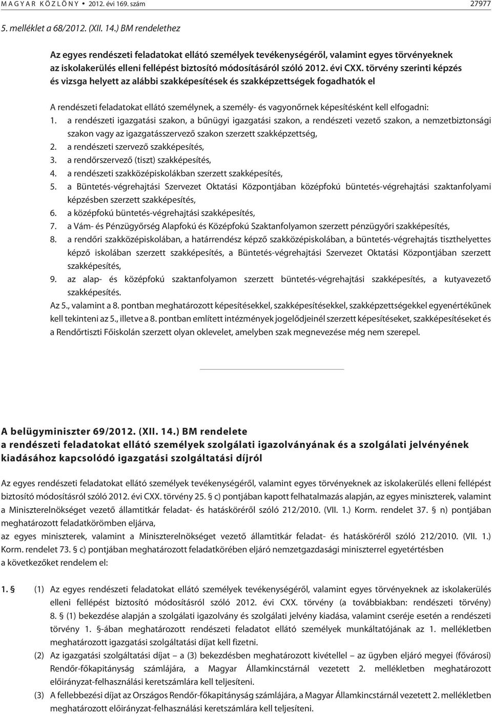 törvény szerinti képzés és vizsga helyett az alábbi szakképesítések és szakképzettségek fogadhatók el A rendészeti feladatokat ellátó személynek, a személy- és vagyonõrnek képesítésként kell