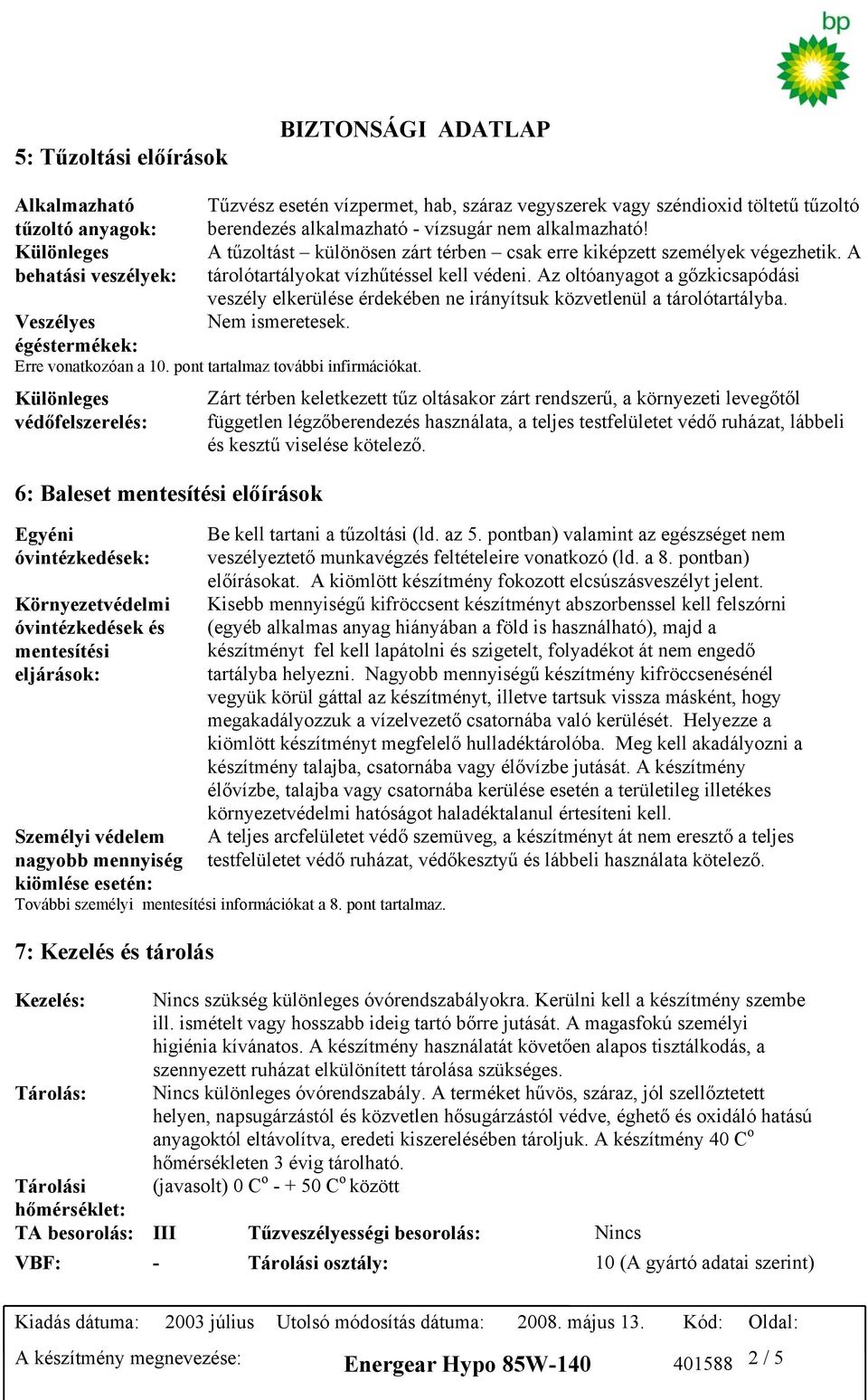 Az oltóanyagot a gőzkicsapódási veszély elkerülése érdekében ne irányítsuk közvetlenül a tárolótartályba. Veszélyes Nem ismeretesek. égéstermékek: Erre vonatkozóan a 10.